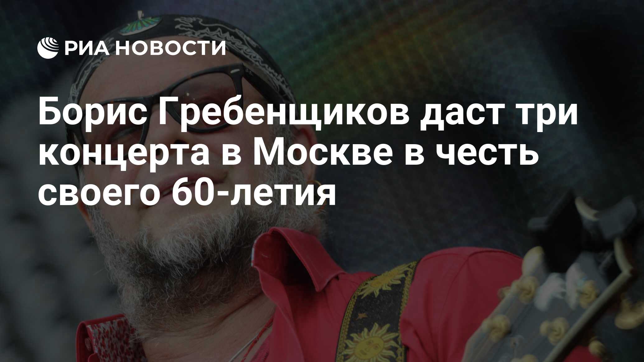 Борис Гребенщиков даст три концерта в Москве в честь своего 60-летия - РИА  Новости, 01.03.2020