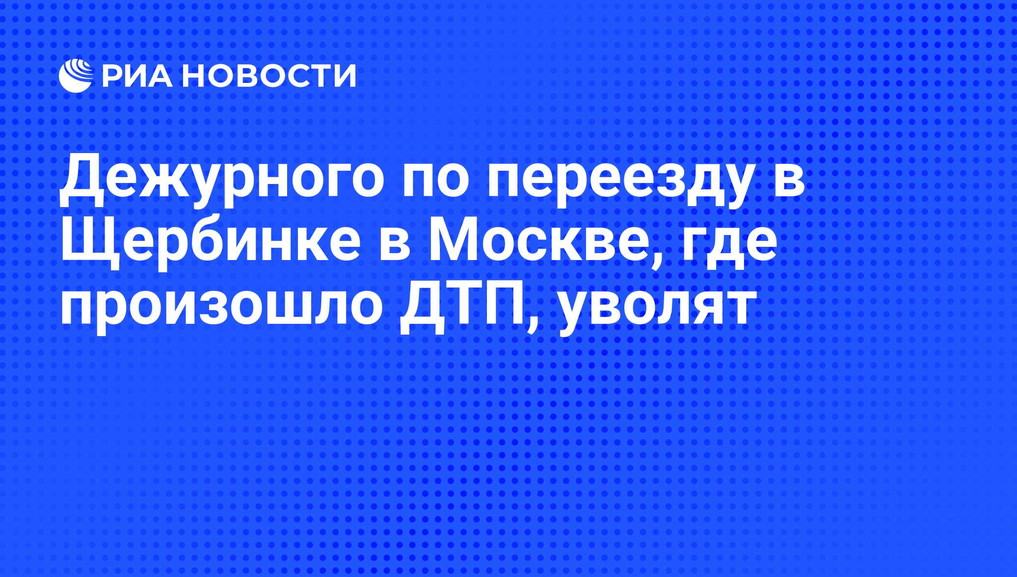 Дежурного по переезду в Щербинке в Москве, где произошло ДТП, уволят - РИА  Новости, 01.03.2020