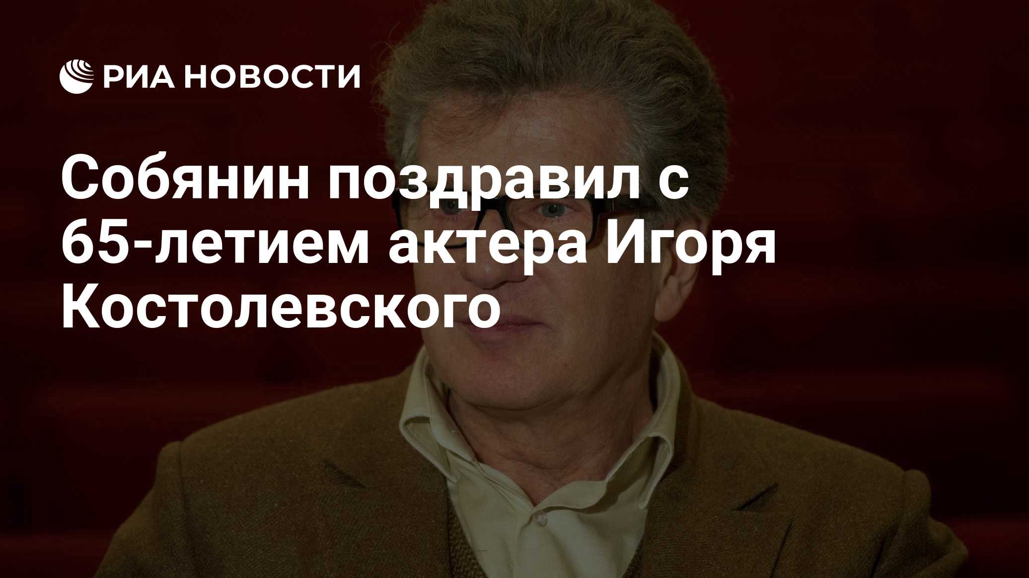 Собянин поздравил с 65-летием актера Игоря Костолевского - РИА Новости,  01.03.2020