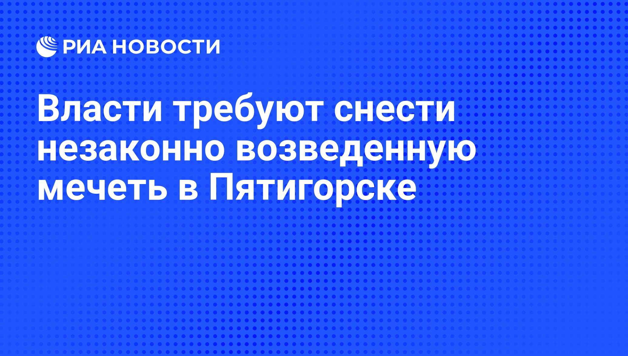 Власти требуют снести незаконно возведенную мечеть в Пятигорске - РИА  Новости, 01.03.2020