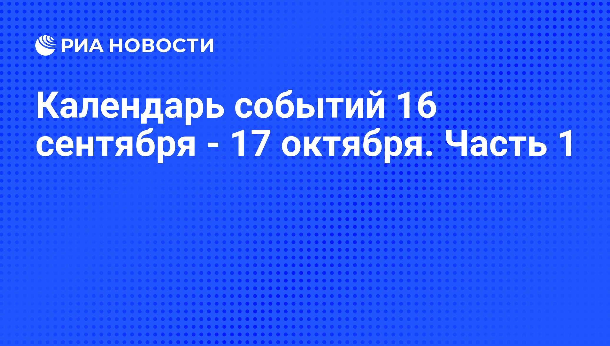 Календарь событий 16 сентября - 17 октября. Часть 1 - РИА Новости,  13.09.2013