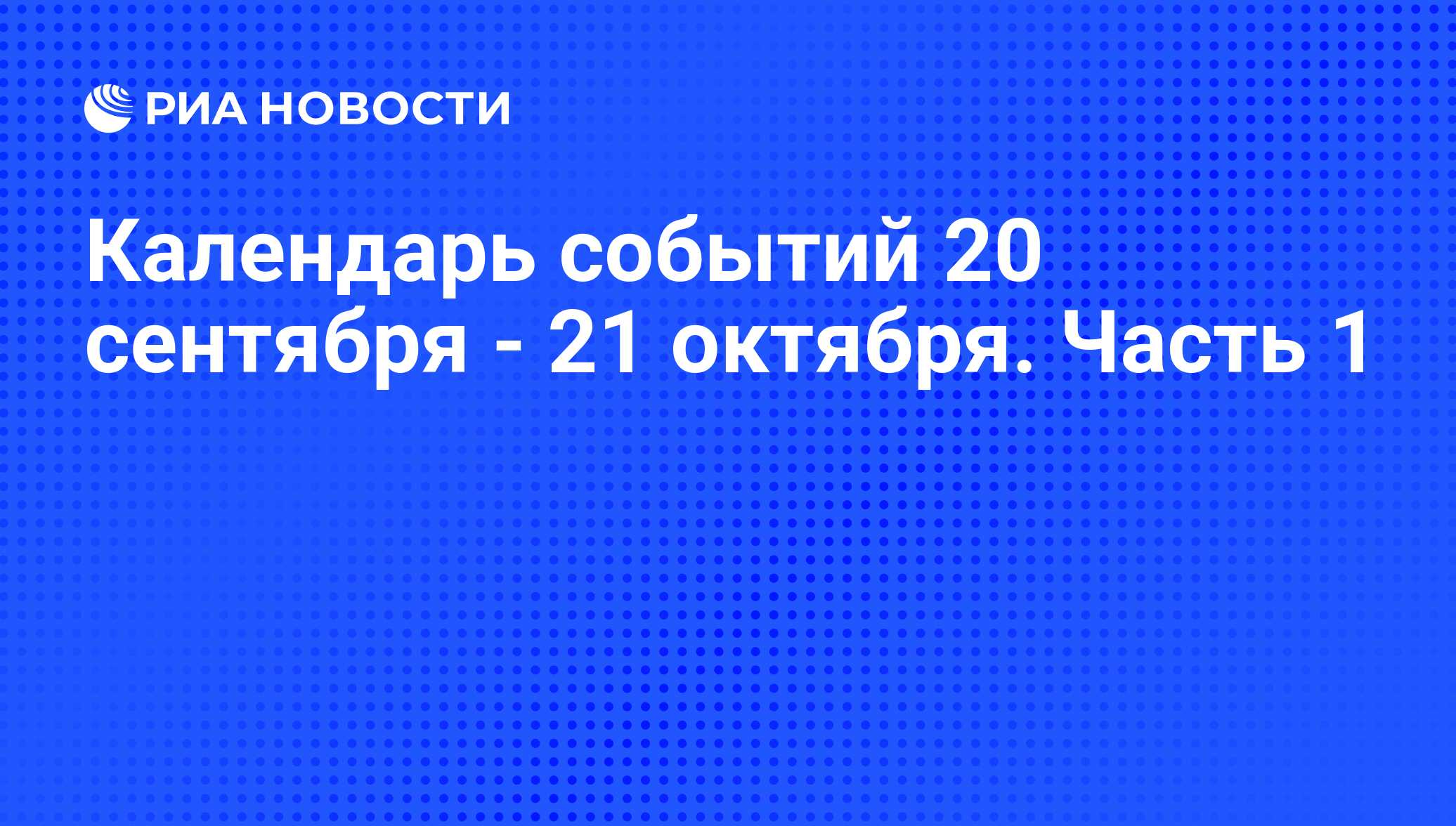 Календарь событий 20 сентября - 21 октября. Часть 1 - РИА Новости,  18.09.2013