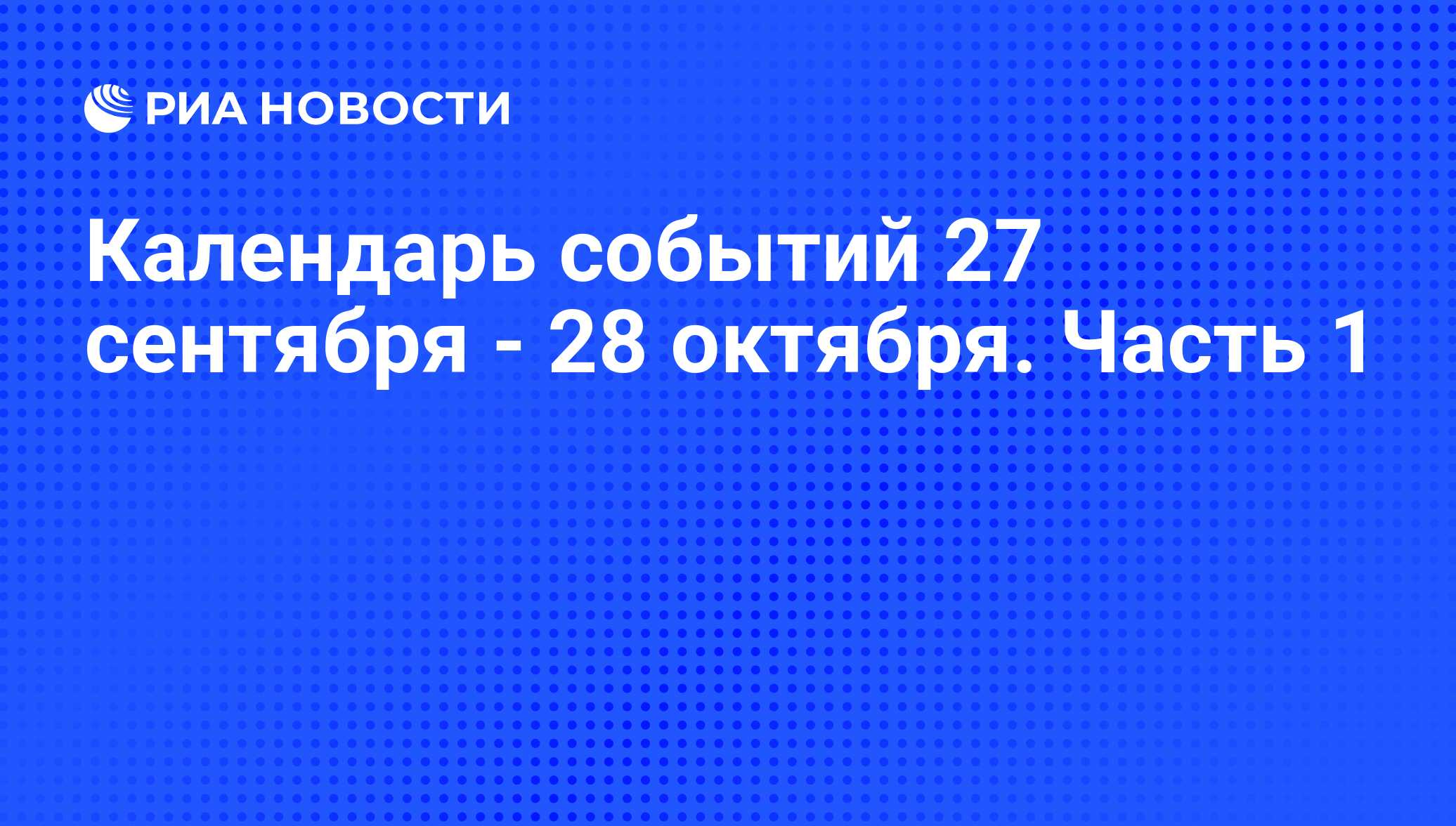 Календарь событий 27 сентября - 28 октября. Часть 1 - РИА Новости,  25.09.2013