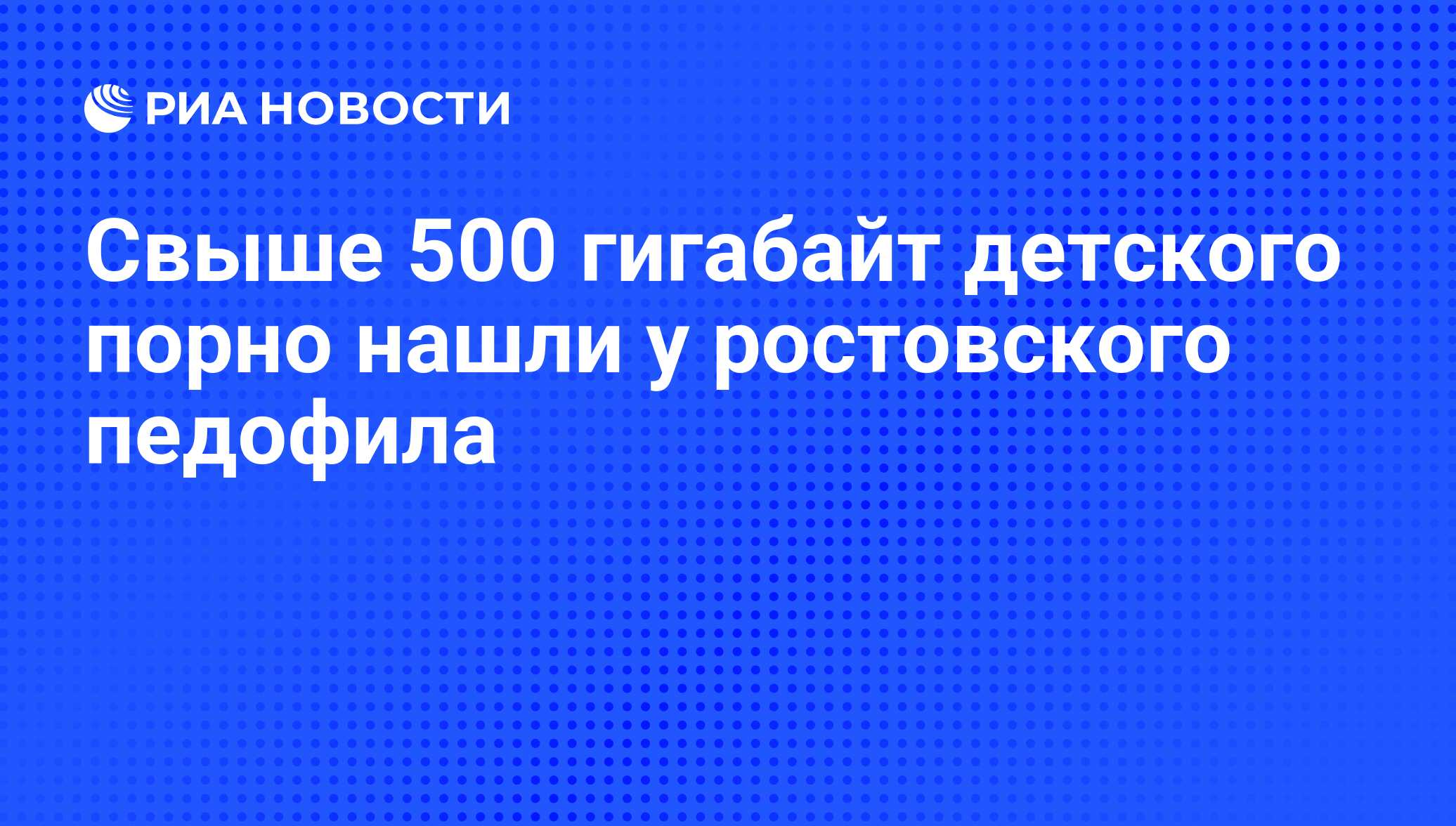 Свыше 500 гигабайт детского порно нашли у ростовского педофила - РИА  Новости, 01.03.2020