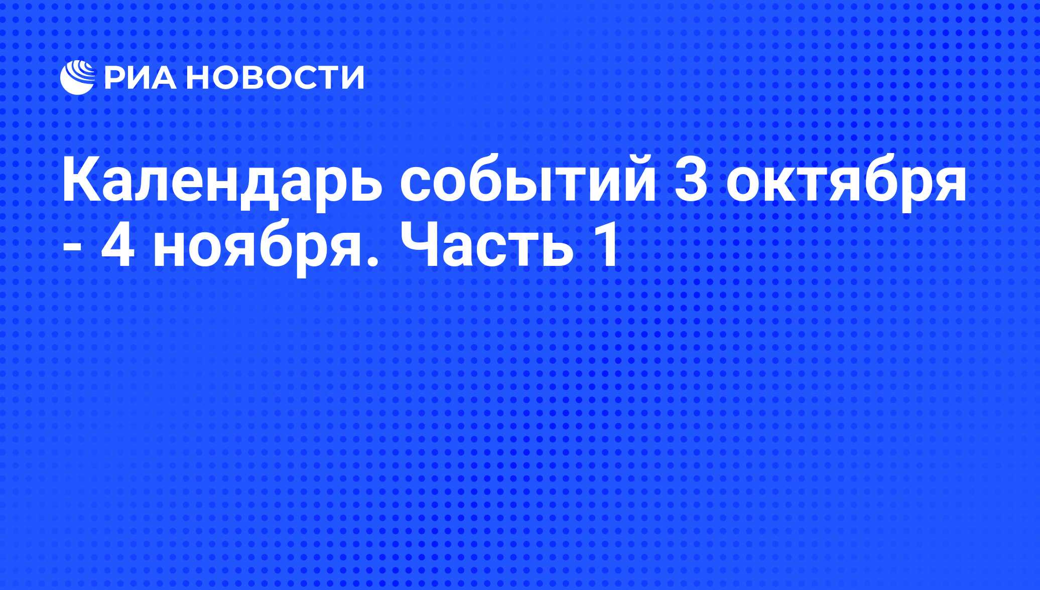 Календарь событий 3 октября - 4 ноября. Часть 1 - РИА Новости, 01.10.2013