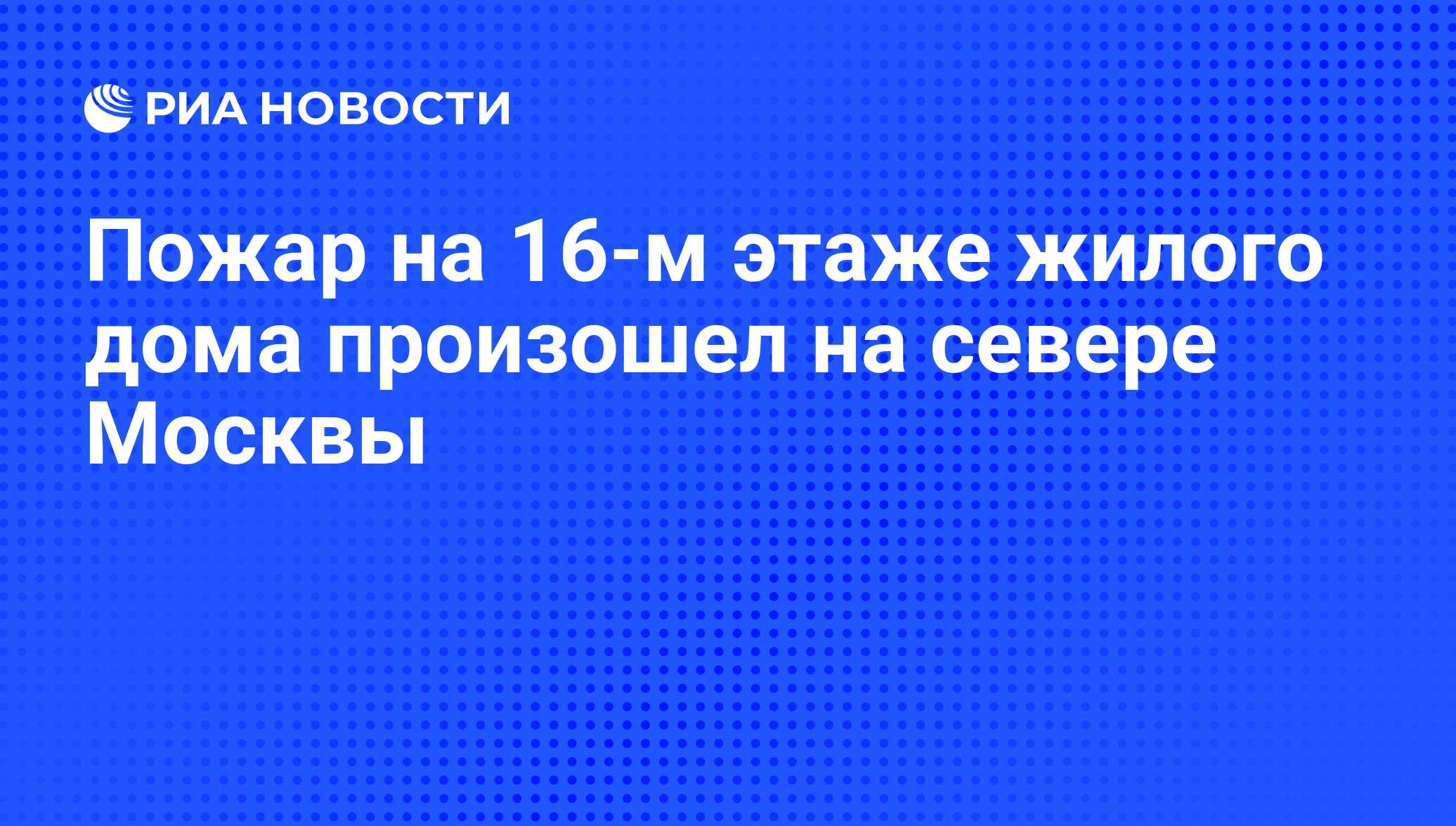 Пожар на 16-м этаже жилого дома произошел на севере Москвы - РИА Новости,  01.03.2020