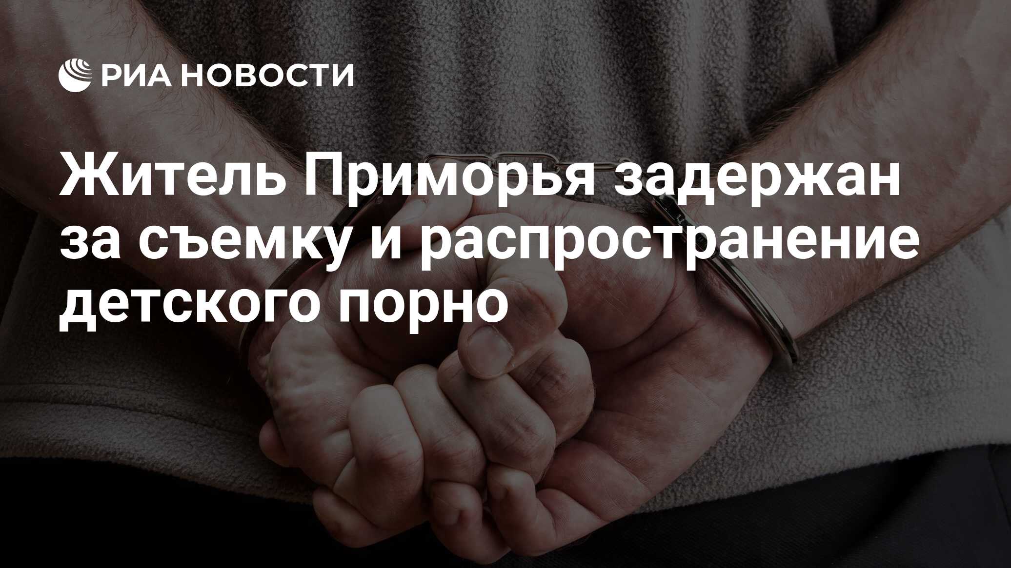 Житель Приморья задержан за съемку и распространение детского порно - РИА  Новости, 01.03.2020