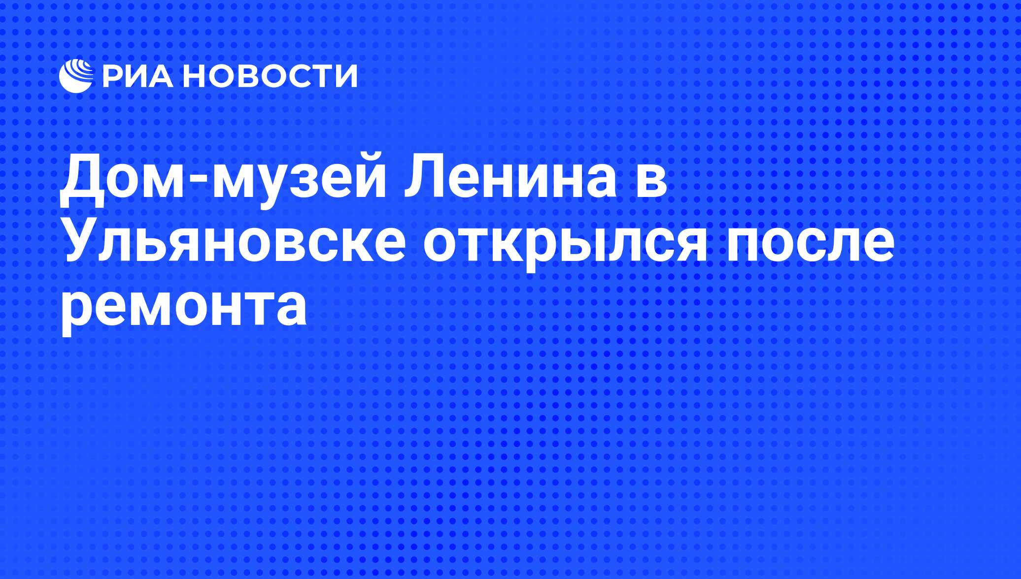 Дом-музей Ленина в Ульяновске открылся после ремонта - РИА Новости,  01.03.2020