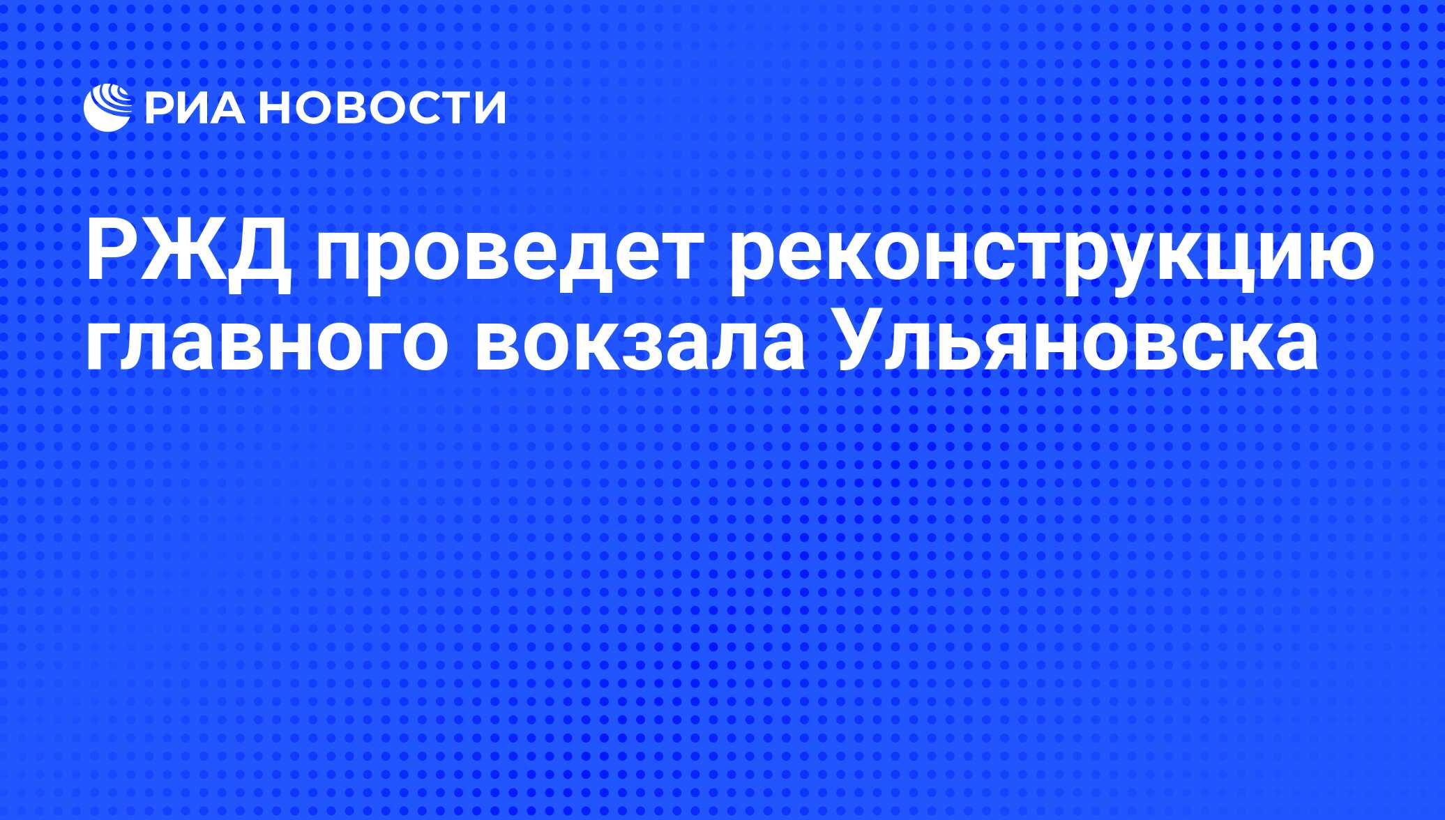 РЖД проведет реконструкцию главного вокзала Ульяновска - РИА Новости,  01.03.2020