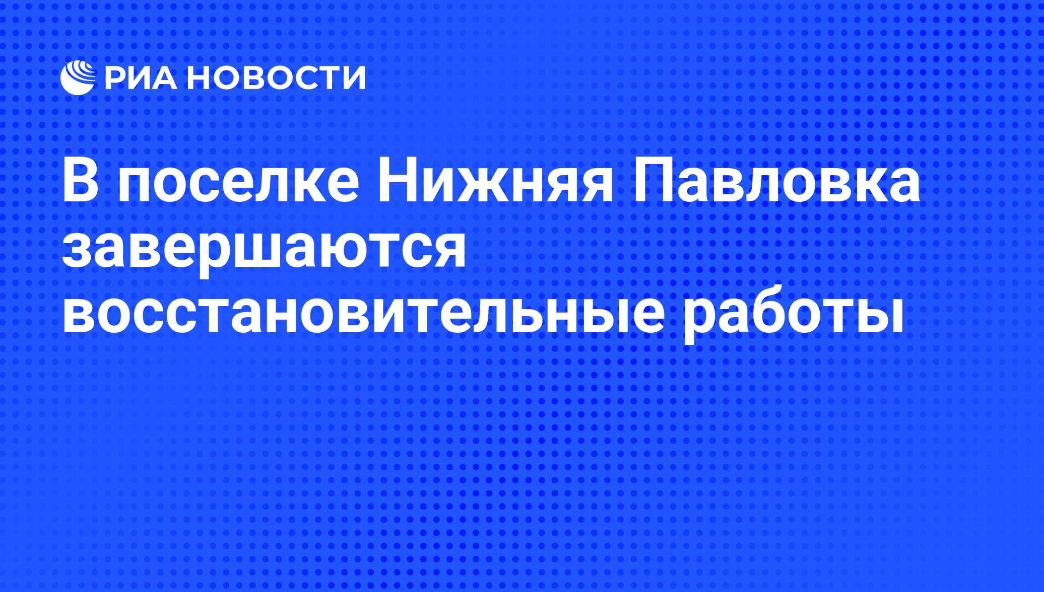 В поселке Нижняя Павловка завершаются восстановительные работы - РИА  Новости, 07.06.2008