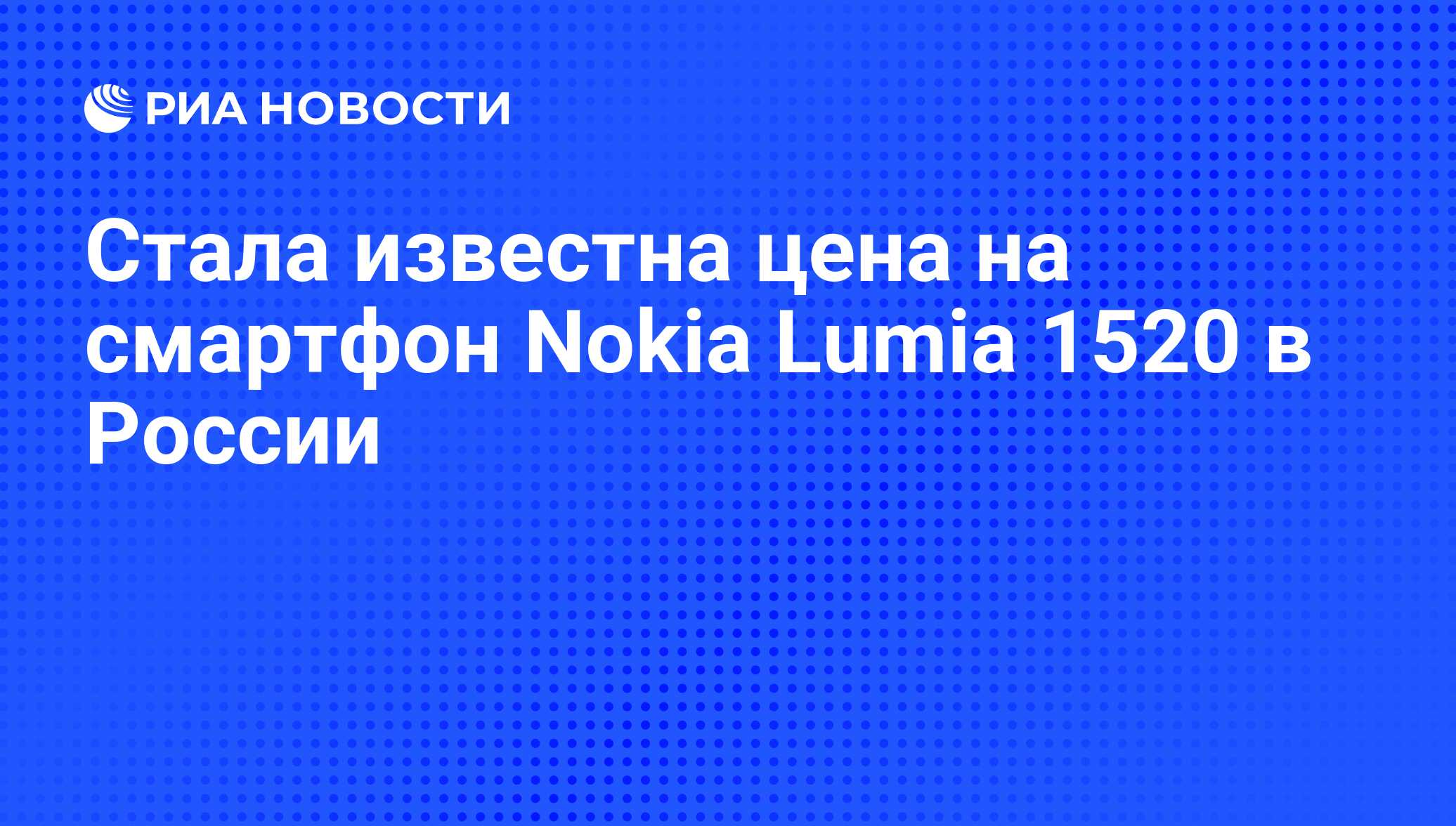 Стала известна цена на смартфон Nokia Lumia 1520 в России - РИА Новости,  01.03.2020