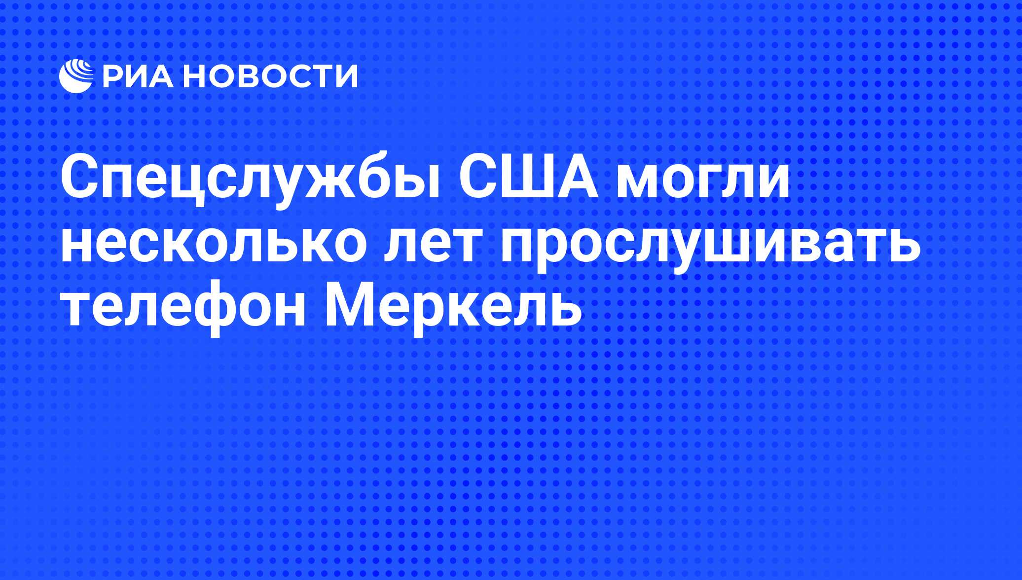 Спецслужбы США могли несколько лет прослушивать телефон Меркель - РИА  Новости, 24.10.2013