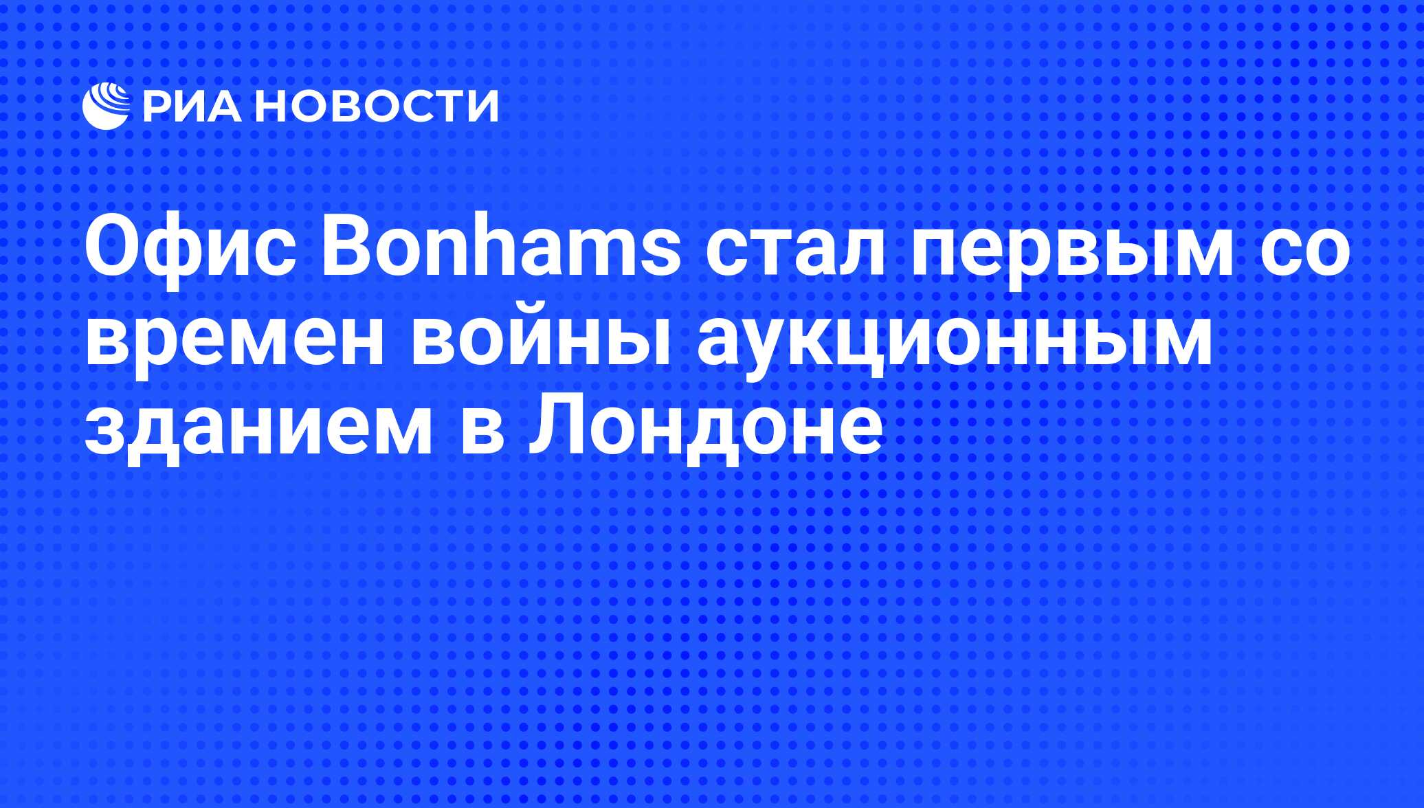 Офис Bonhams стал первым со времен войны аукционным зданием в Лондоне - РИА  Новости, 24.10.2013