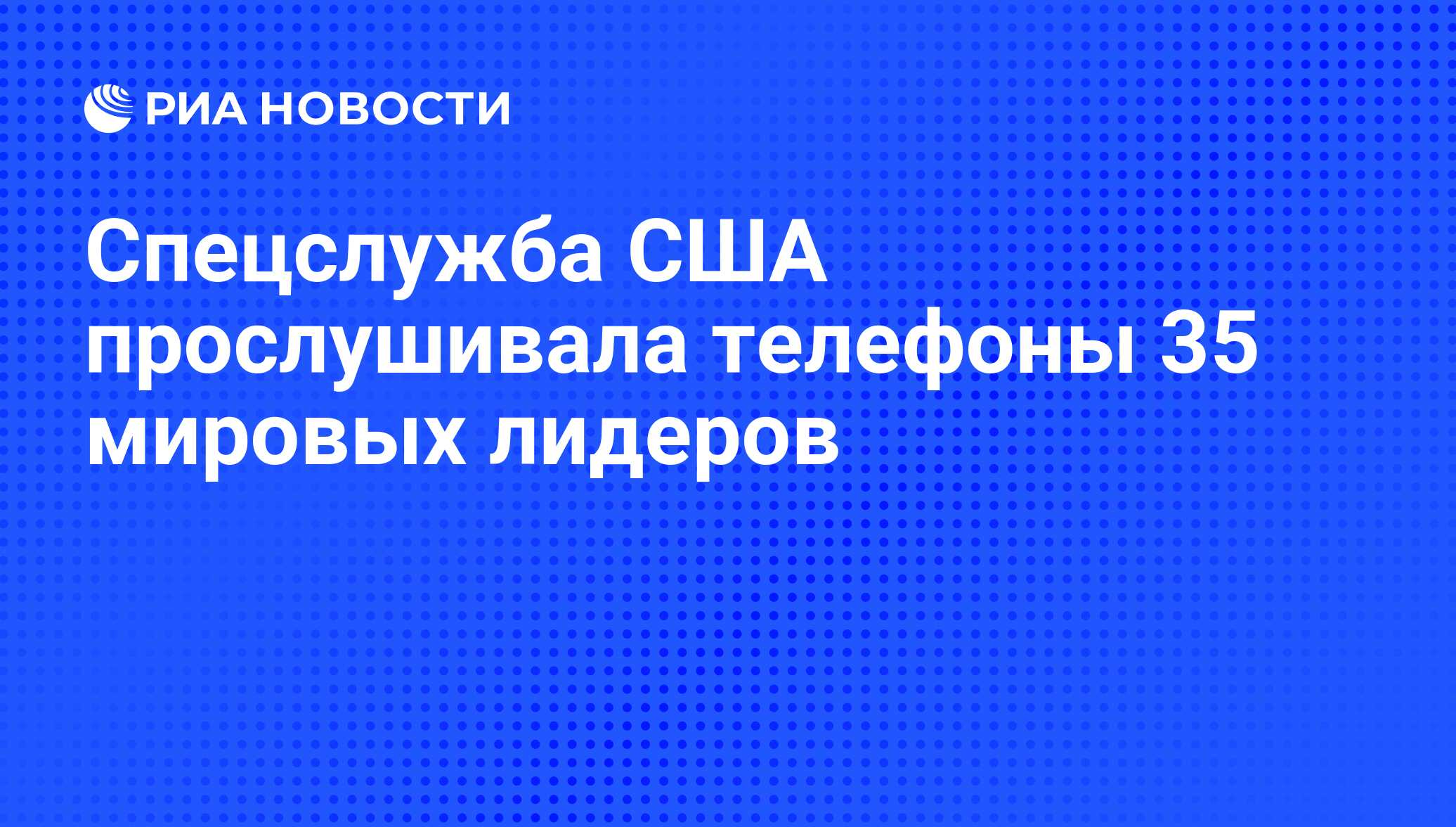 Спецслужба США прослушивала телефоны 35 мировых лидеров - РИА Новости,  25.10.2013