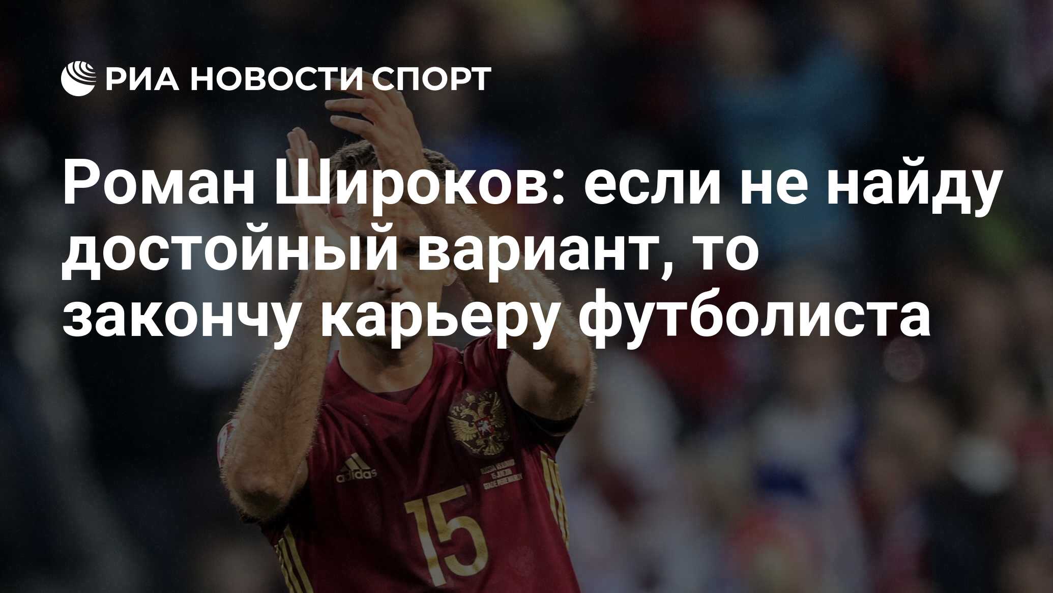 Роман Широков: если не найду достойный вариант, то закончу карьеру  футболиста - РИА Новости Спорт, 04.09.2020