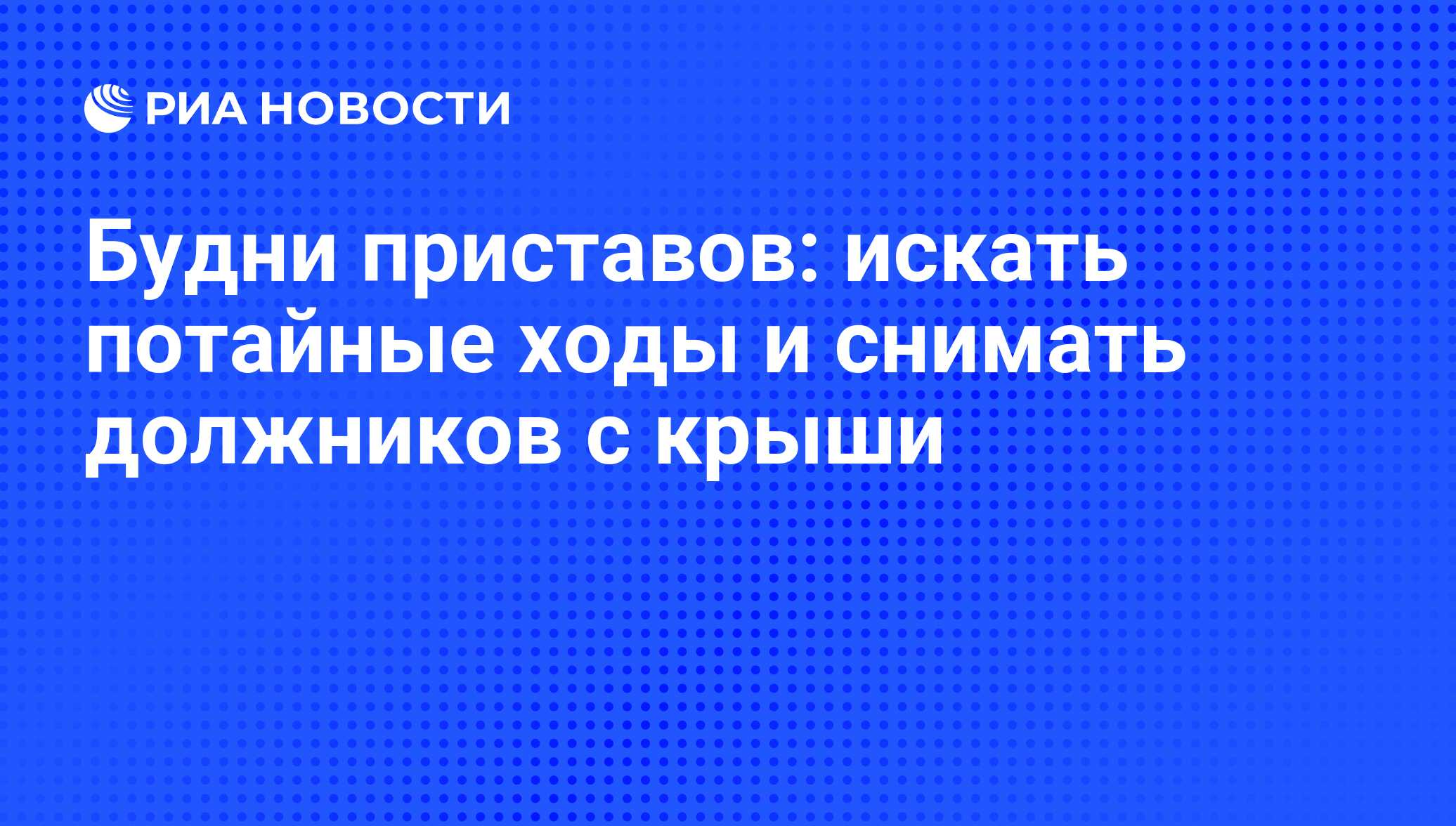 Будни приставов: искать потайные ходы и снимать должников с крыши - РИА  Новости, 01.03.2020