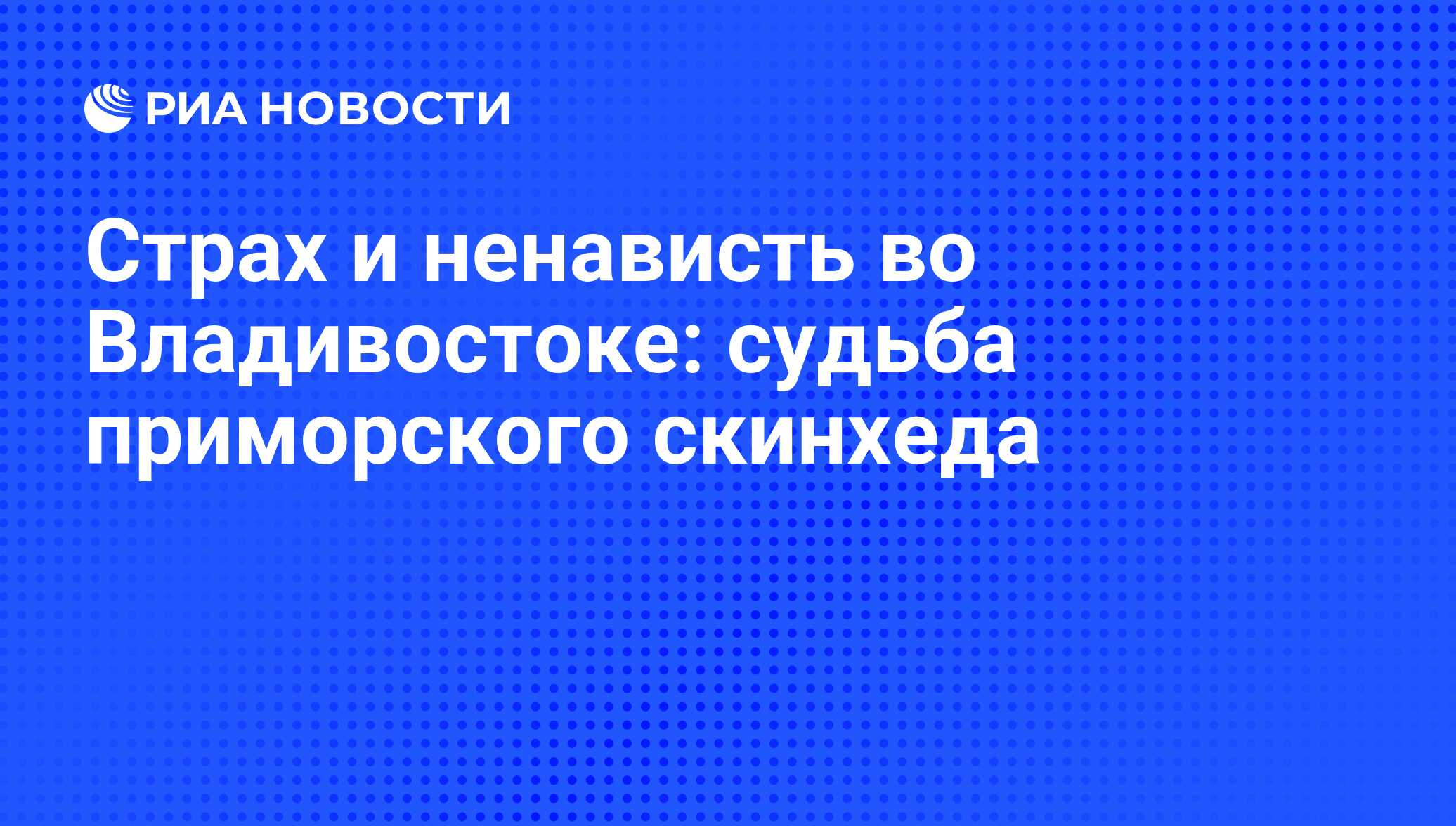 Страх и ненависть во Владивостоке: судьба приморского скинхеда - РИА  Новости, 01.03.2020