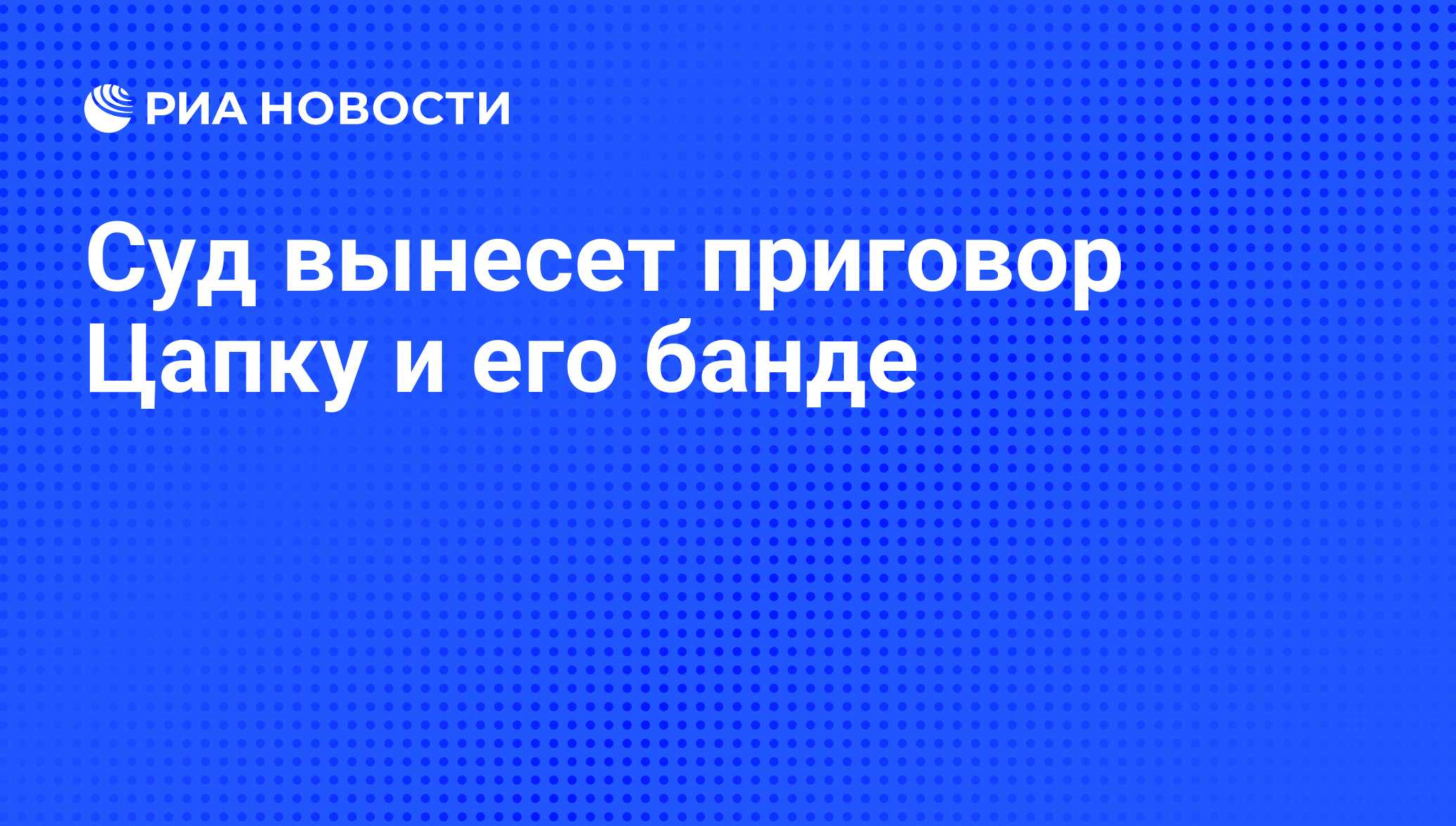 Суд вынесет приговор Цапку и его банде - РИА Новости, 01.03.2020