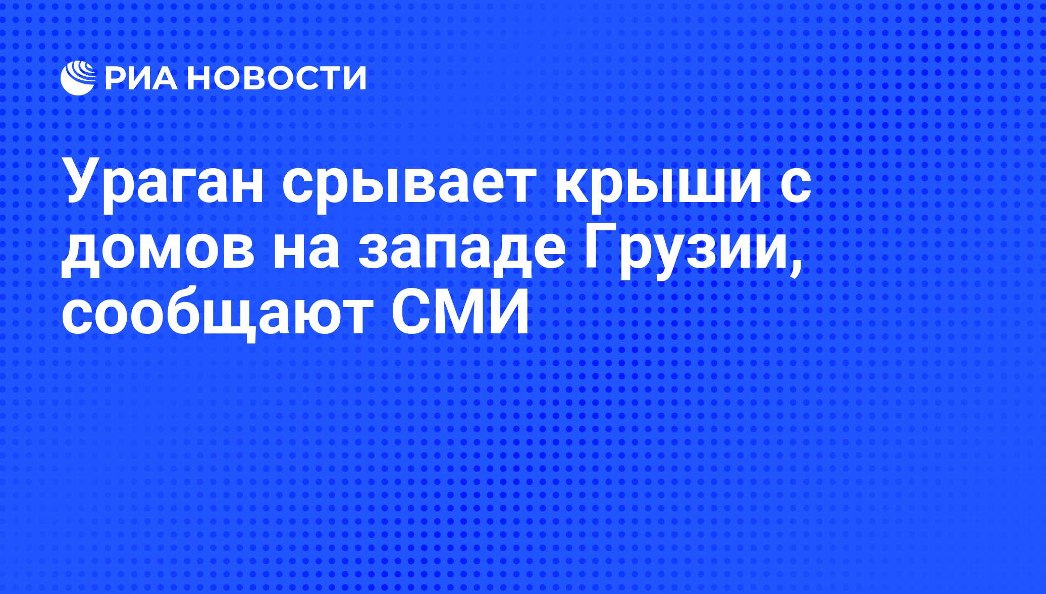 Ураган срывает крыши с домов на западе Грузии, сообщают СМИ - РИА Новости,  20.11.2013