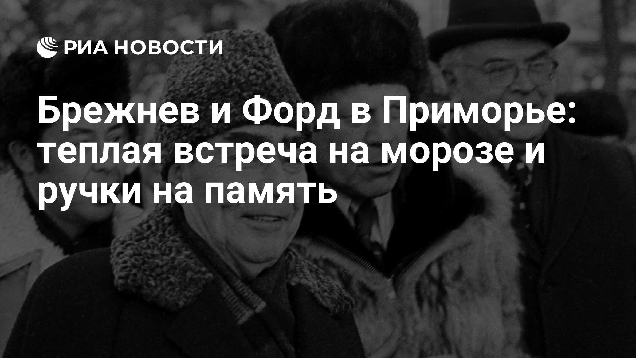 Брежнев и Форд в Приморье: теплая встреча на морозе и ручки на память - РИА  Новости, 01.03.2020