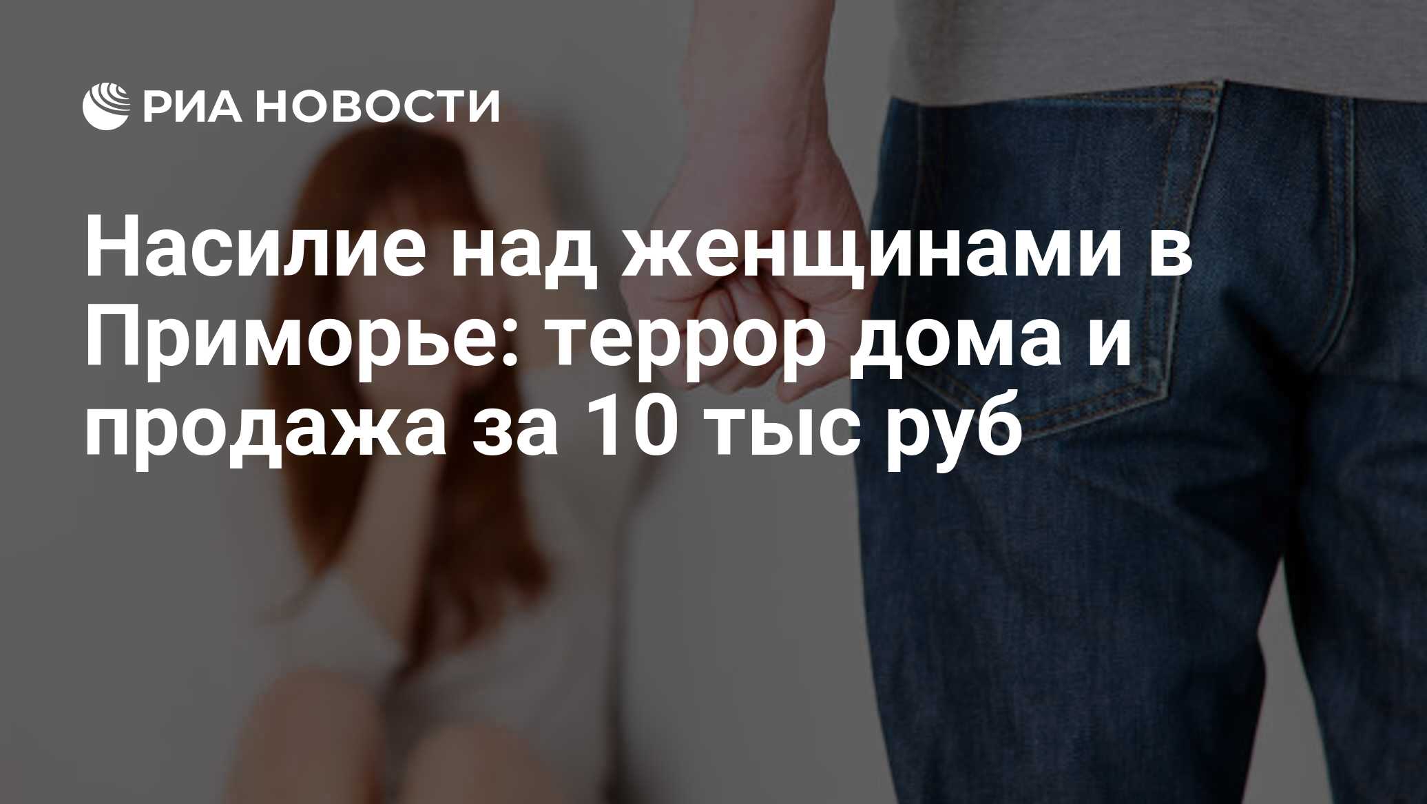 Насилие над женщинами в Приморье: террор дома и продажа за 10 тыс руб - РИА  Новости, 01.03.2020