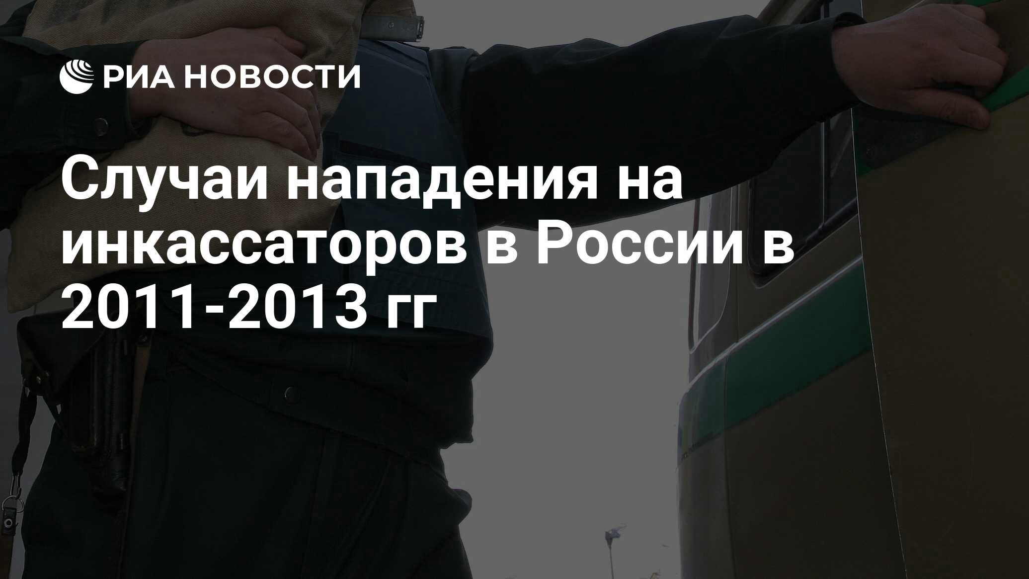 Случаи нападения на инкассаторов в России в 2011-2013 гг - РИА Новости,  01.03.2020