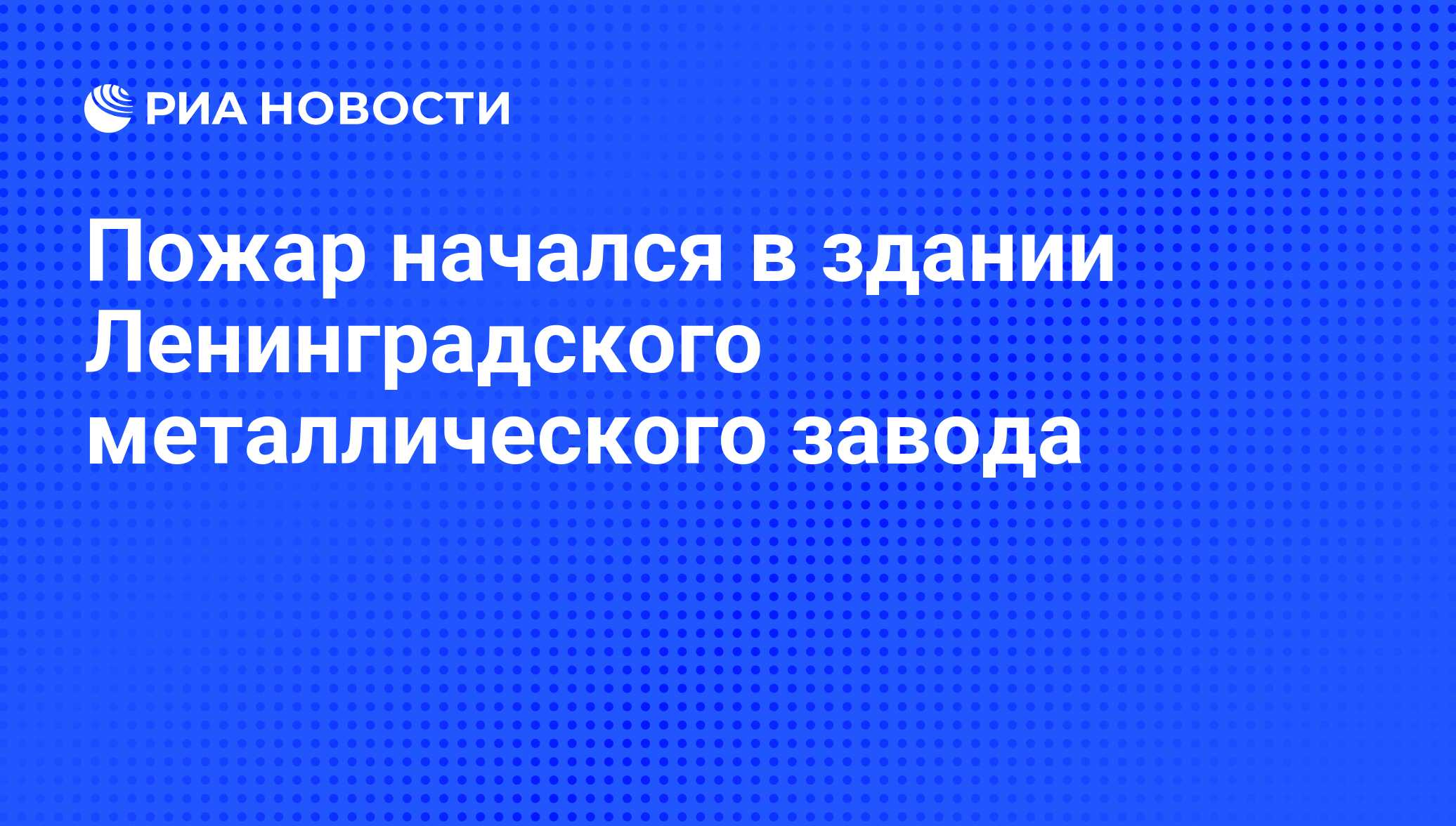 Пожар начался в здании Ленинградского металлического завода - РИА Новости,  01.03.2020