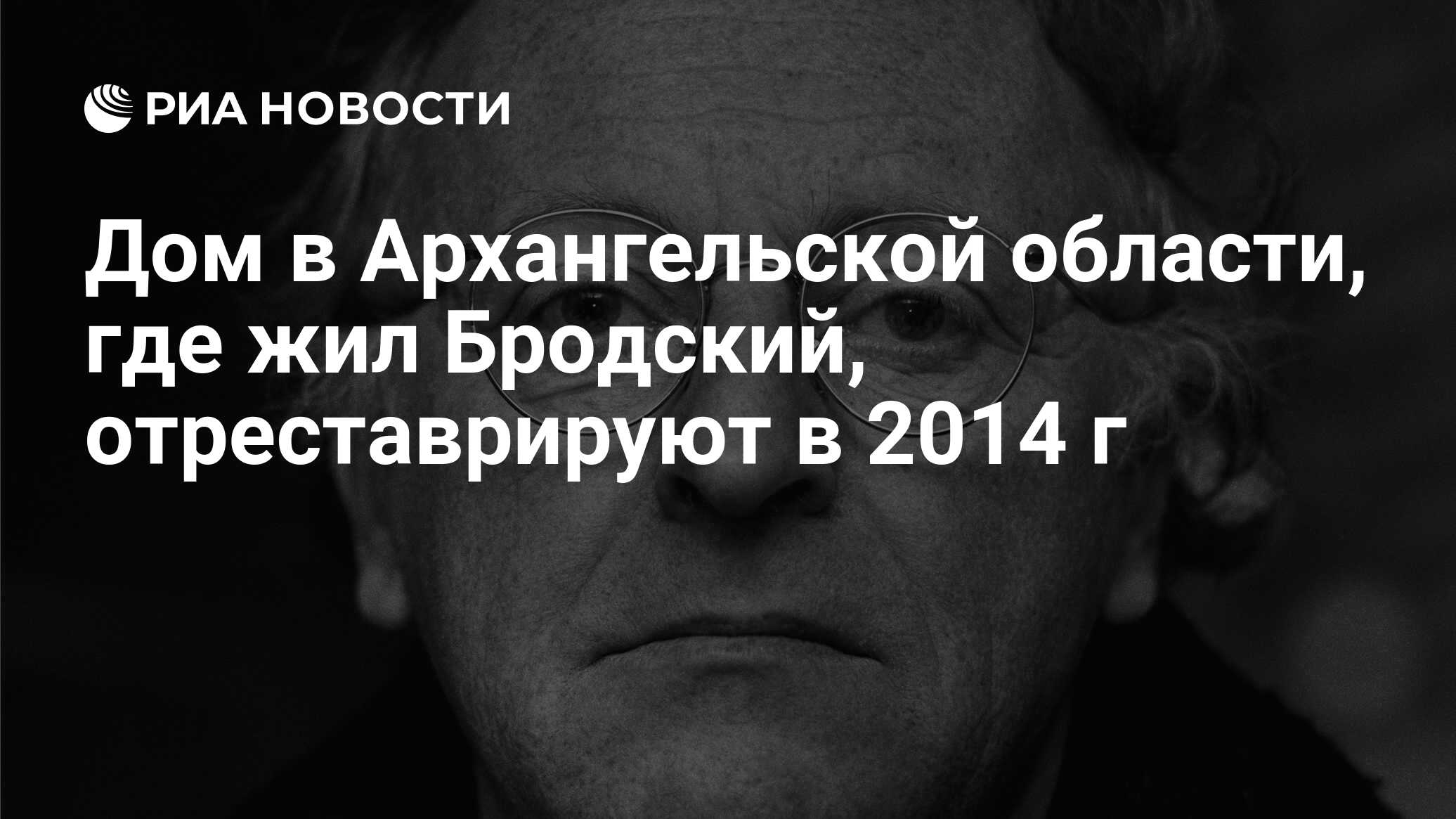 Дом в Архангельской области, где жил Бродский, отреставрируют в 2014 г -  РИА Новости, 01.03.2020