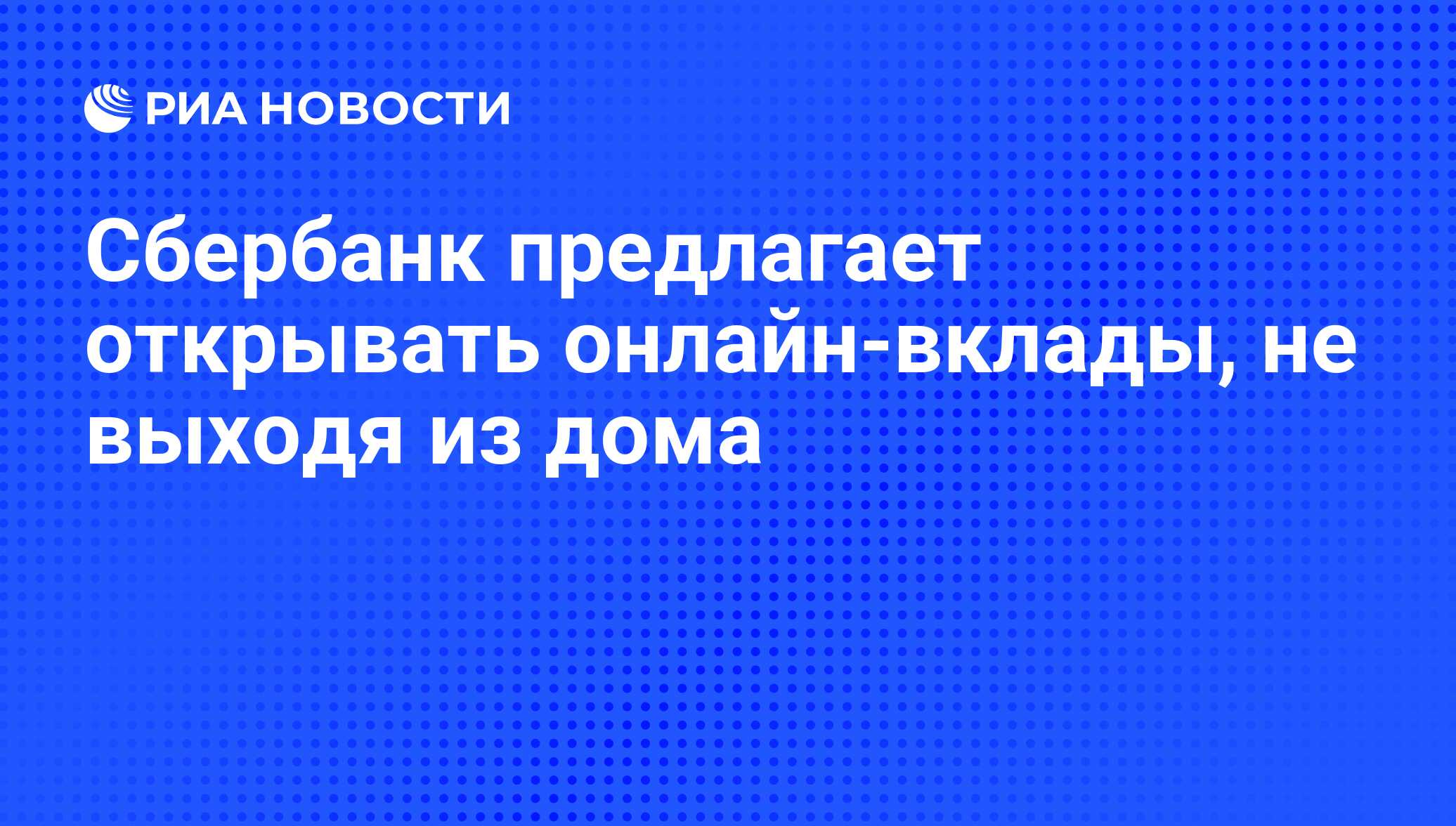 Сбербанк предлагает открывать онлайн-вклады, не выходя из дома - РИА  Новости, 01.03.2020