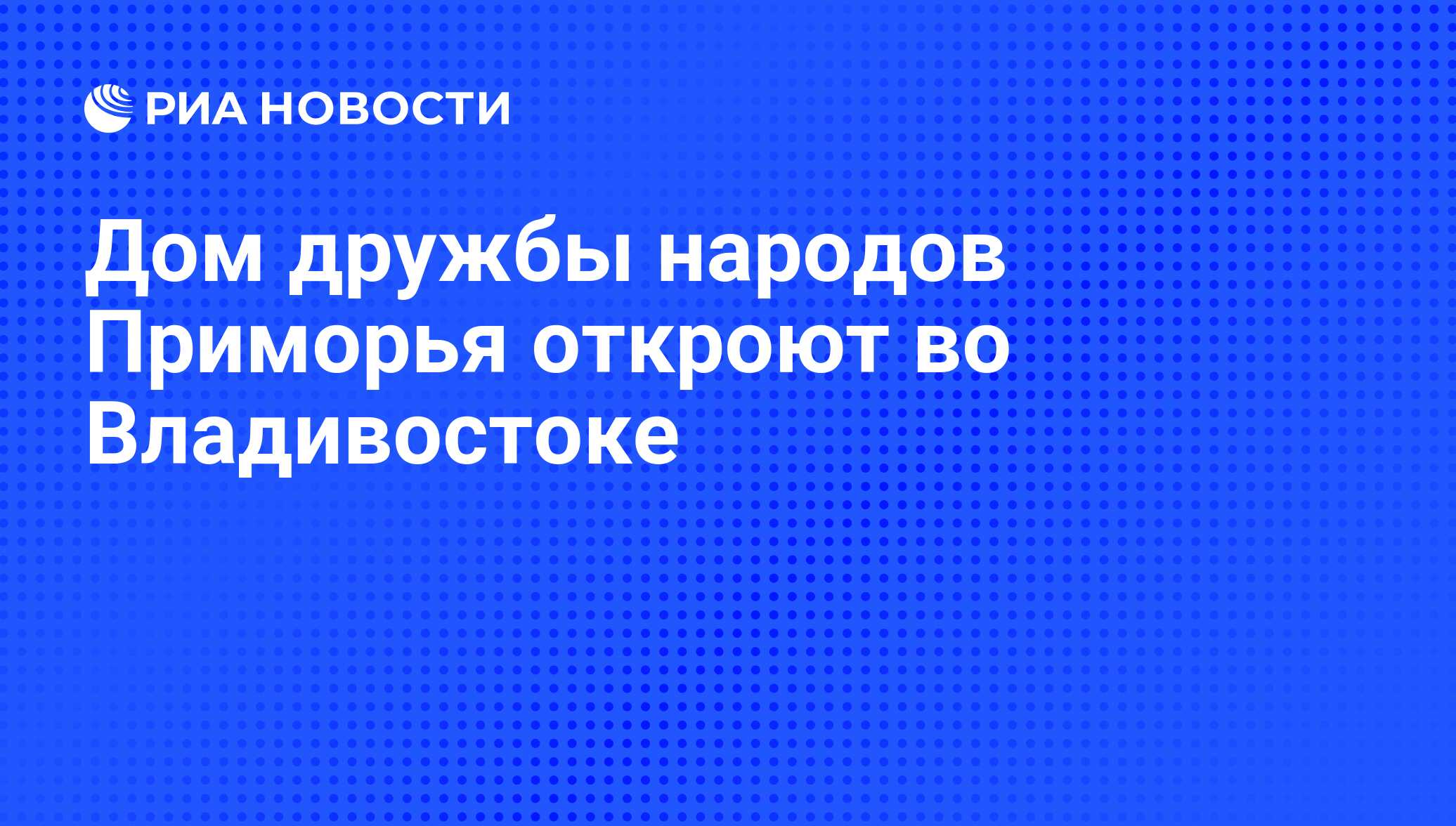 Дом дружбы народов Приморья откроют во Владивостоке - РИА Новости,  01.03.2020