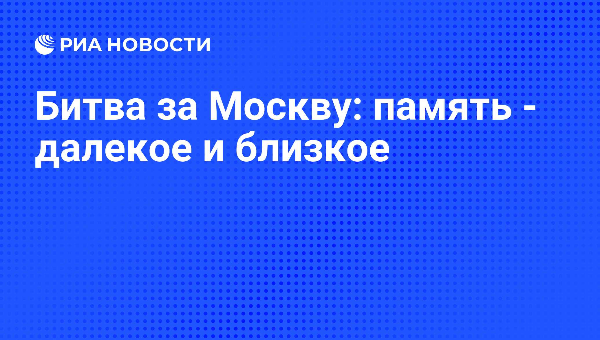 Битва за Москву: память - далекое и близкое - РИА Новости, 01.03.2020