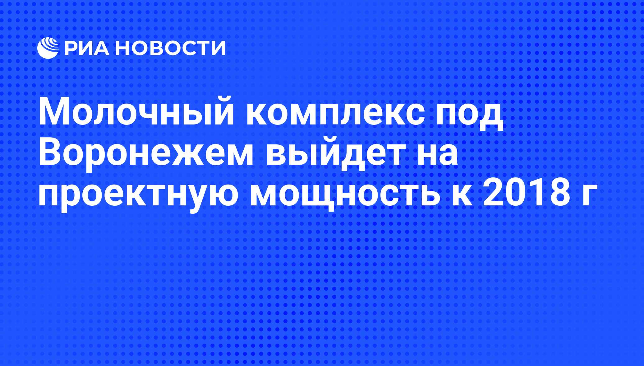 Молочный комплекс под Воронежем выйдет на проектную мощность к 2018 г - РИА  Новости, 01.03.2020