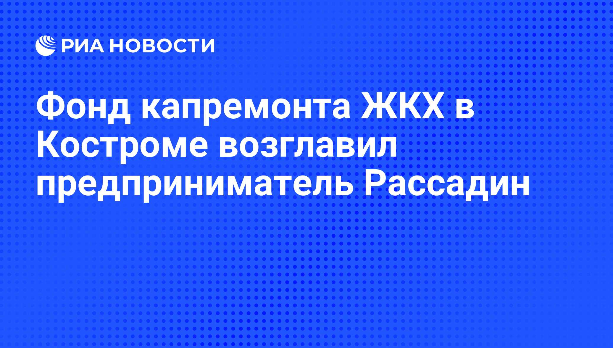 Фонд капремонта ЖКХ в Костроме возглавил предприниматель Рассадин - РИА  Новости, 01.03.2020