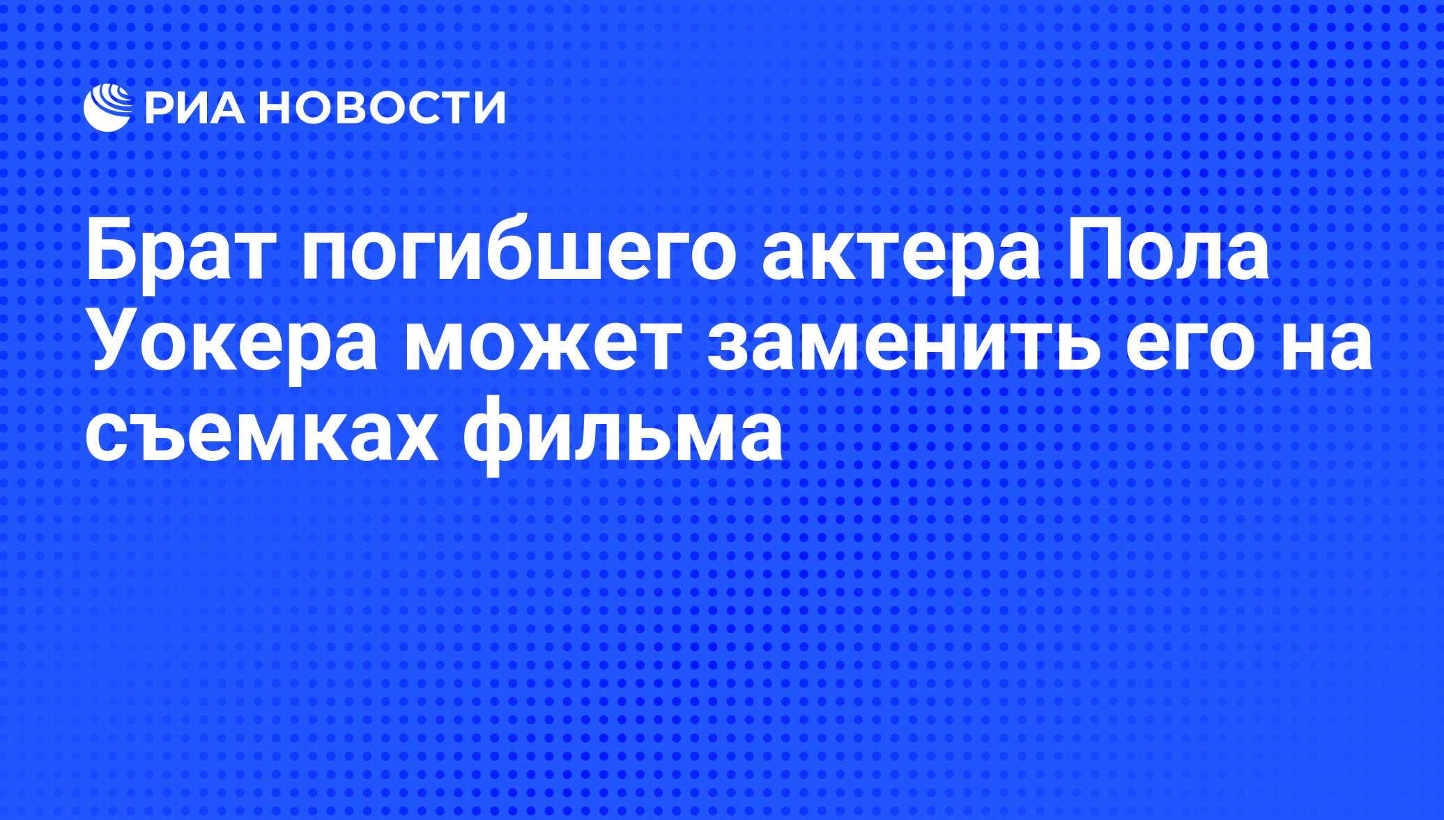 Брат погибшего актера Пола Уокера может заменить его на съемках фильма -  РИА Новости, 14.12.2013