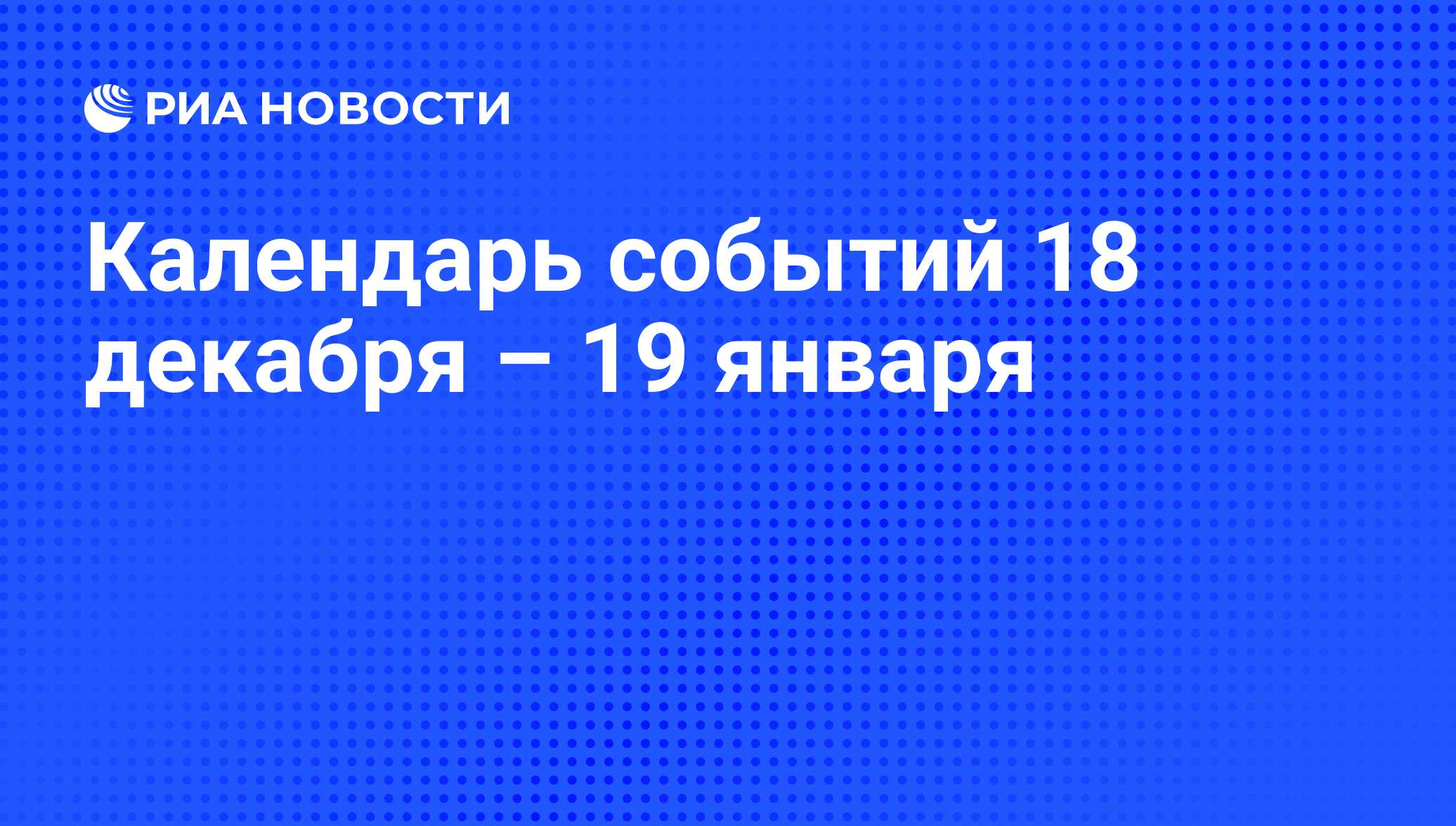 Календарь событий 18 декабря – 19 января - РИА Новости, 16.12.2013