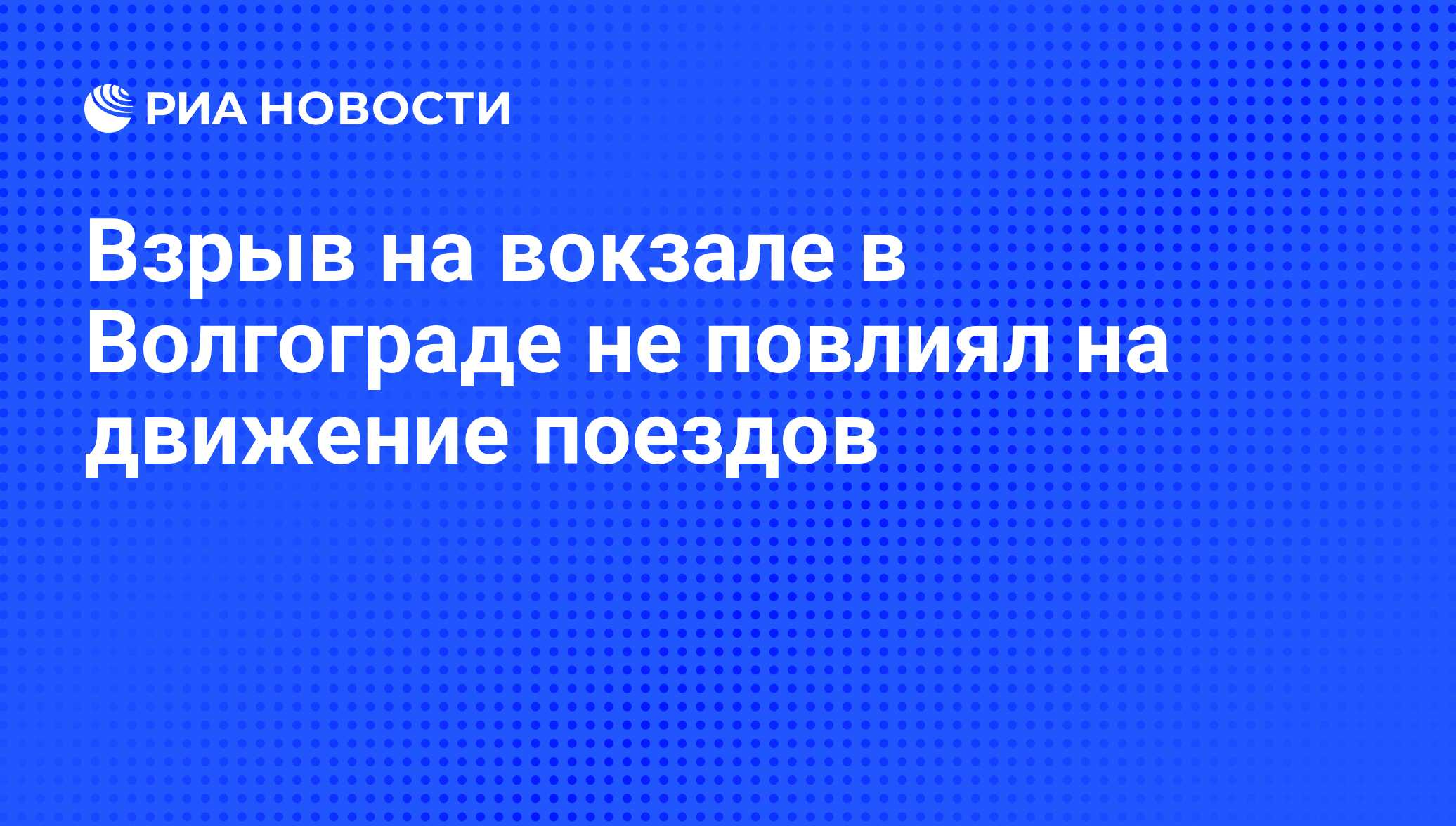 Взрыв на вокзале в Волгограде не повлиял на движение поездов - РИА Новости,  01.03.2020