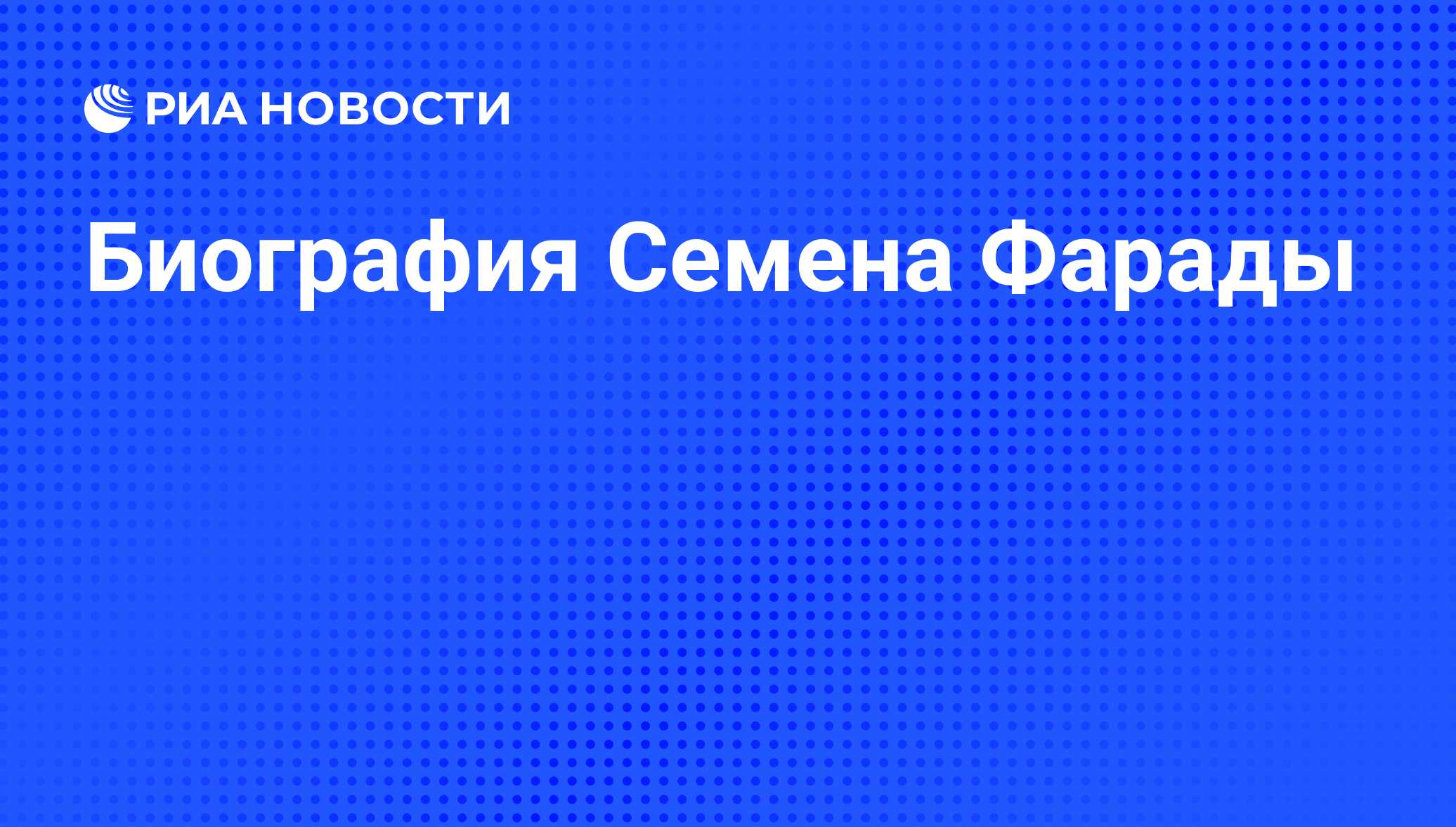 Биография Семена Фарады - РИА Новости, 01.03.2020