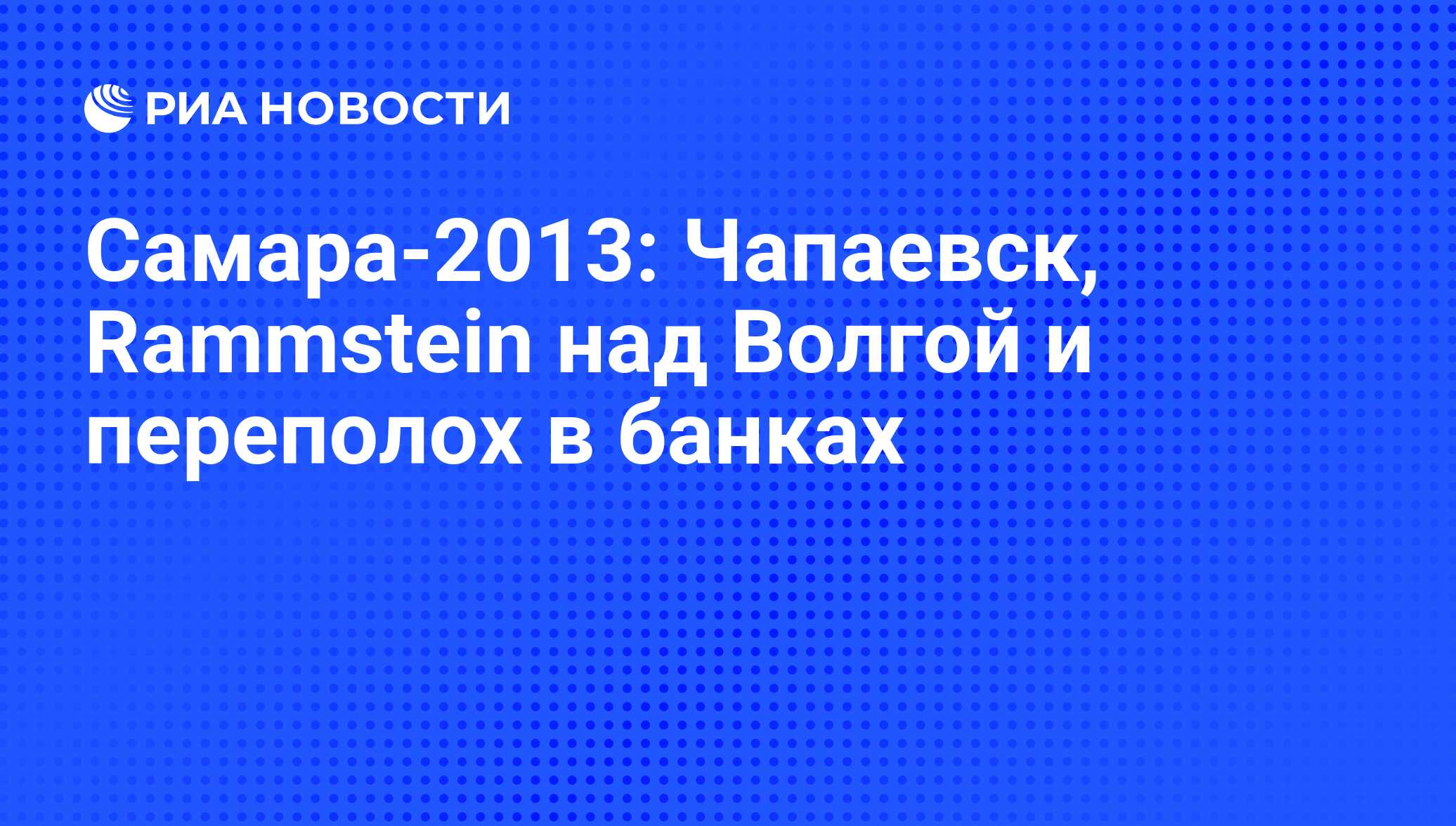 Самара-2013: Чапаевск, Rammstein над Волгой и переполох в банках - РИА  Новости, 01.03.2020