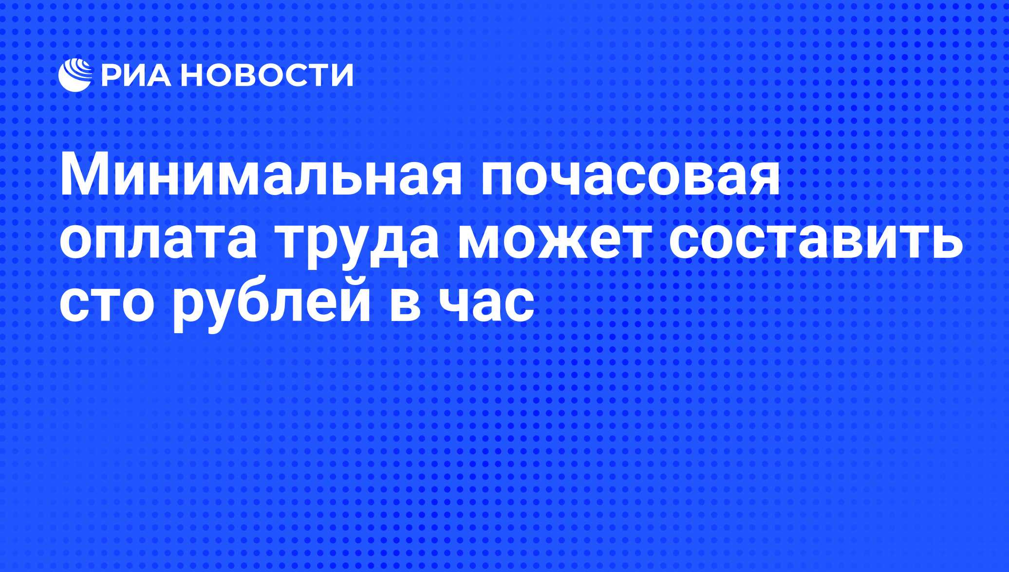 Минимальная почасовая оплата труда может составить сто рублей в час - РИА  Новости, 01.03.2020