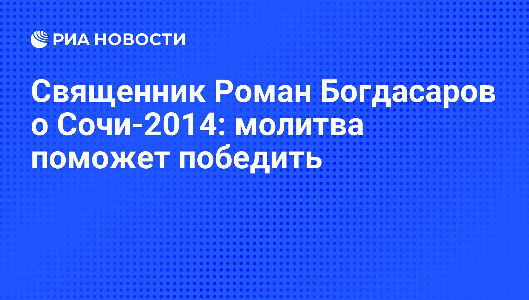 Священник Роман Богдасаров о Сочи-2014: молитва поможет победить - РИА  Новости, 01.03.2020