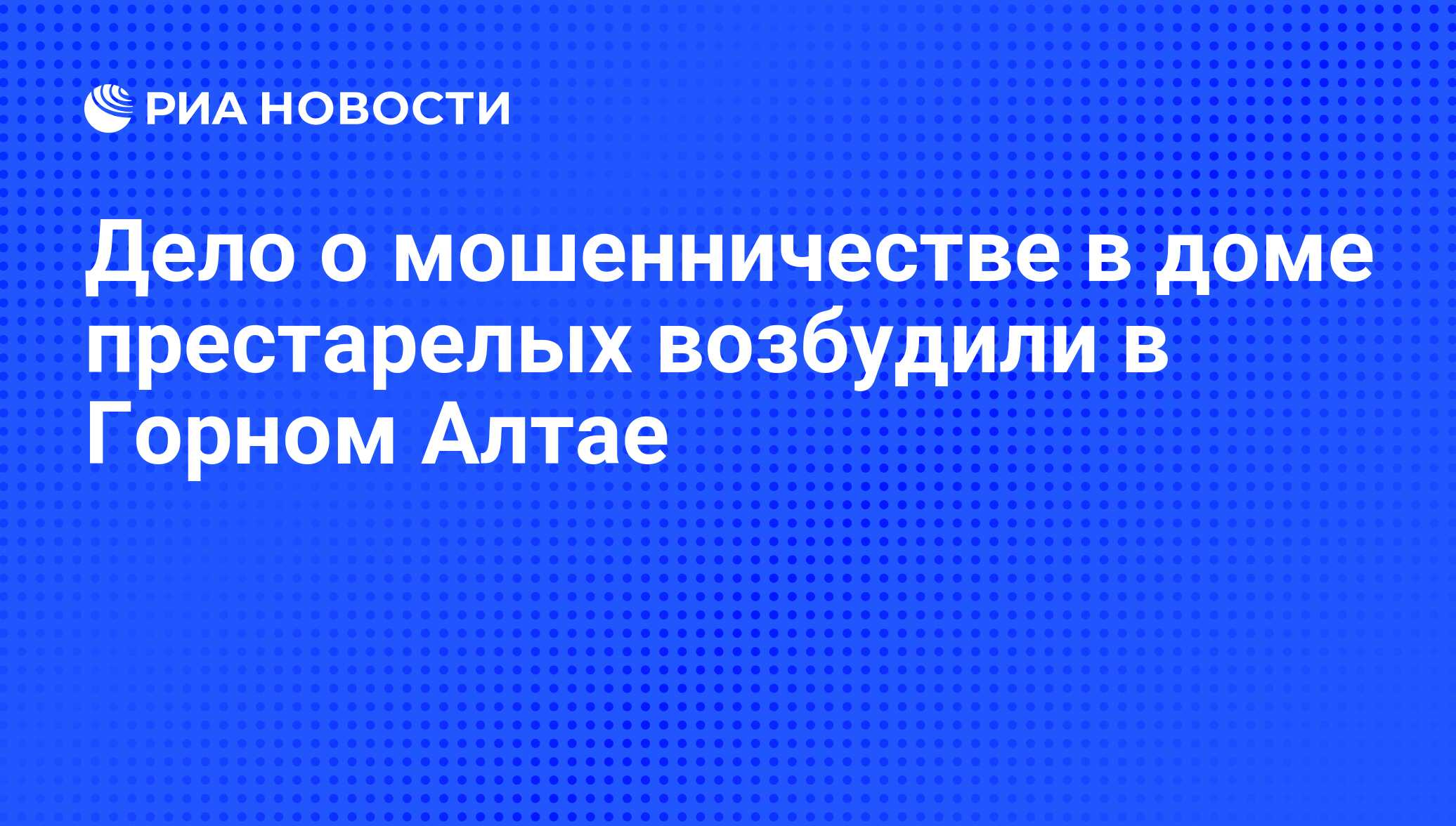 Дело о мошенничестве в доме престарелых возбудили в Горном Алтае - РИА  Новости, 01.03.2020