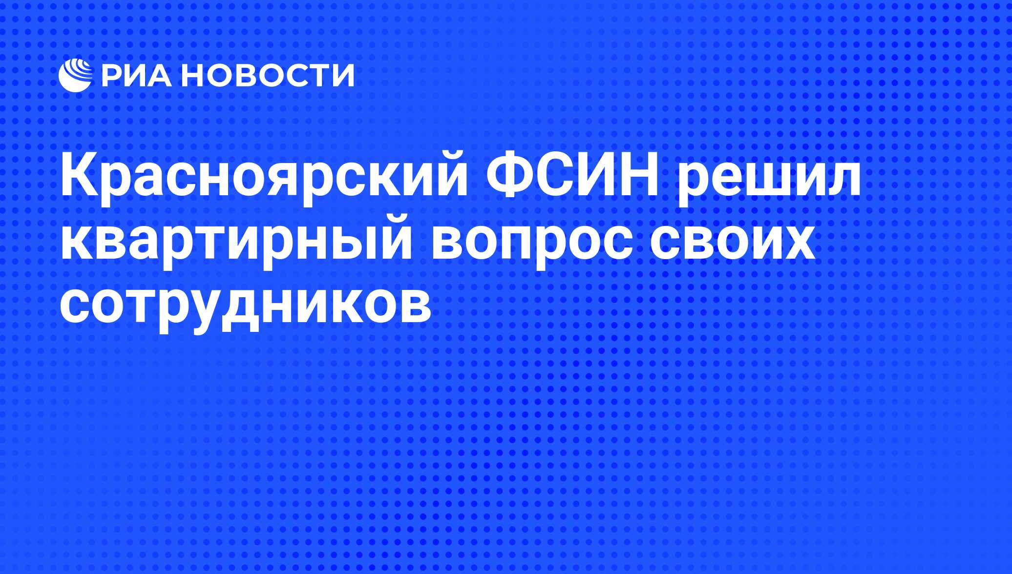 Красноярский ФСИН решил квартирный вопрос своих сотрудников - РИА Новости,  01.03.2020