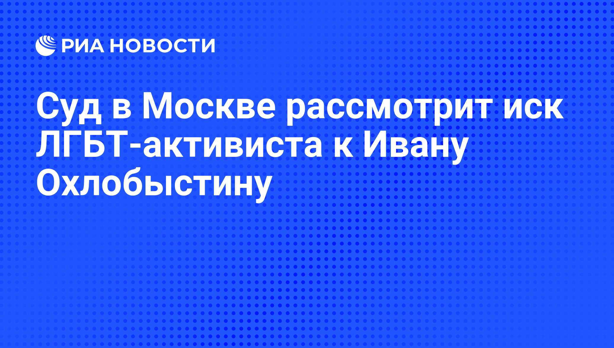 Суд в Москве рассмотрит иск ЛГБТ-активиста к Ивану Охлобыстину - РИА Новости,  01.03.2020