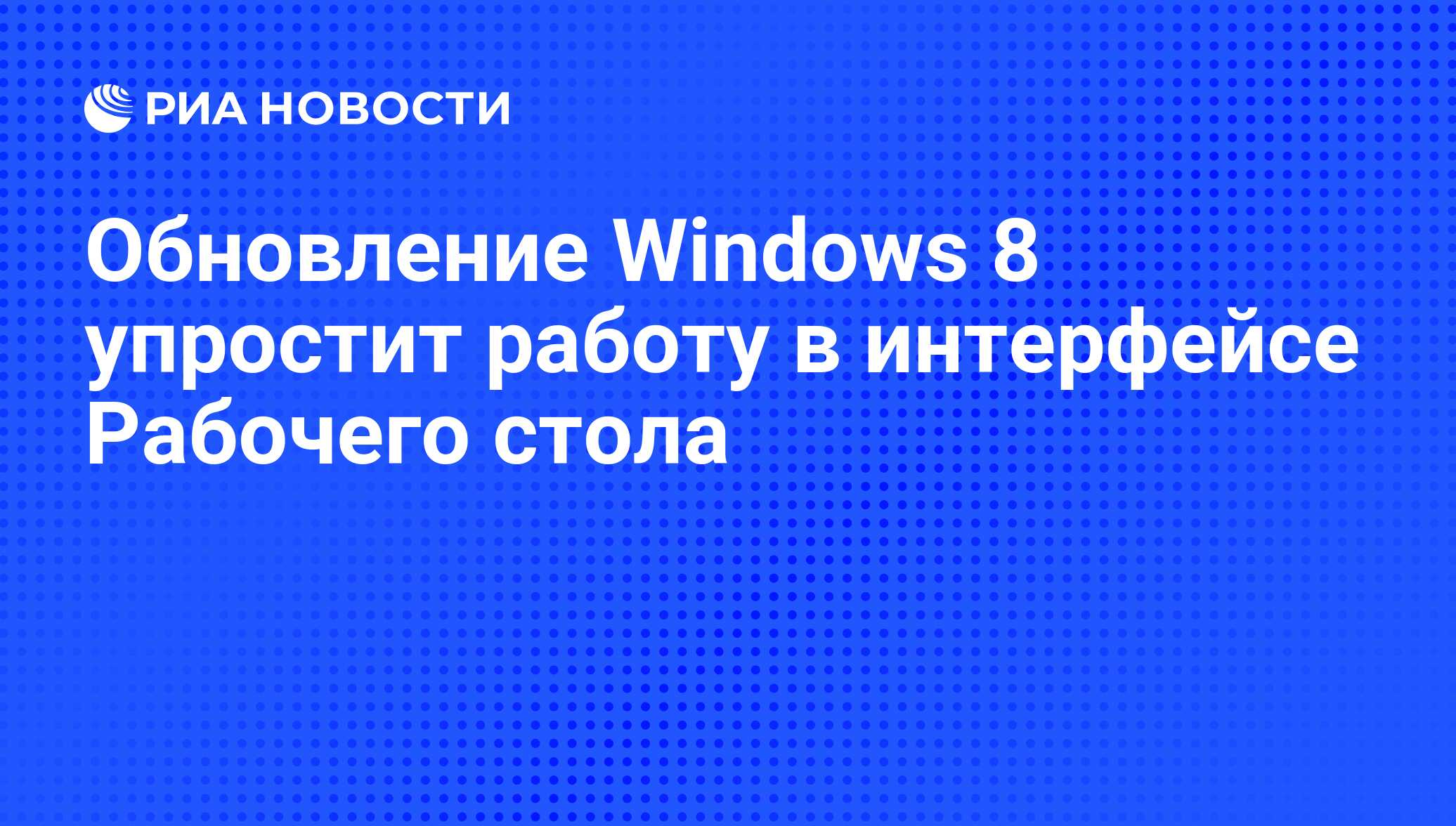 Обновление Windows 8 упростит работу в интерфейсе Рабочего стола - РИА  Новости, 03.02.2014