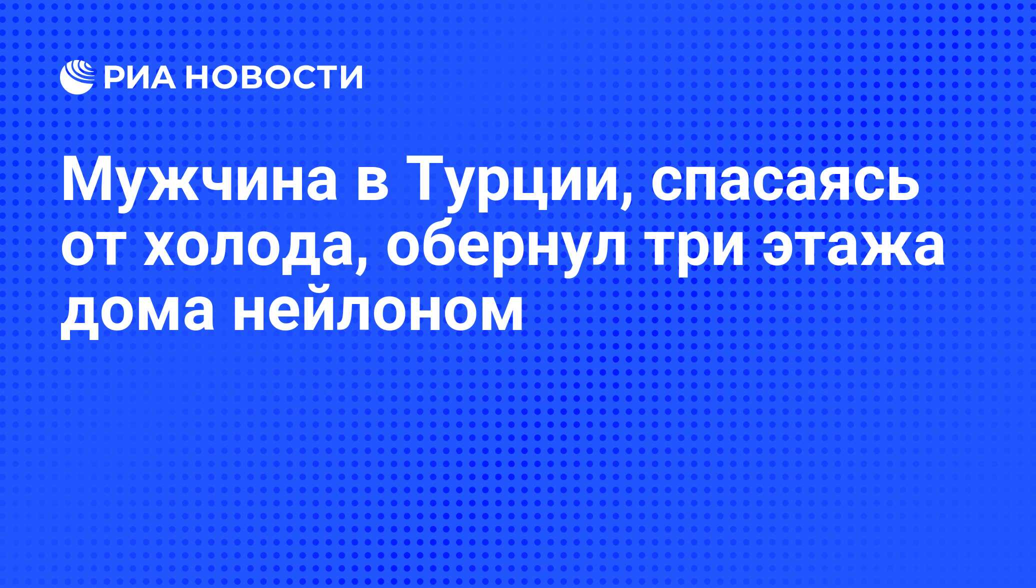 Мужчина в Турции, спасаясь от холода, обернул три этажа дома нейлоном - РИА  Новости, 11.02.2014