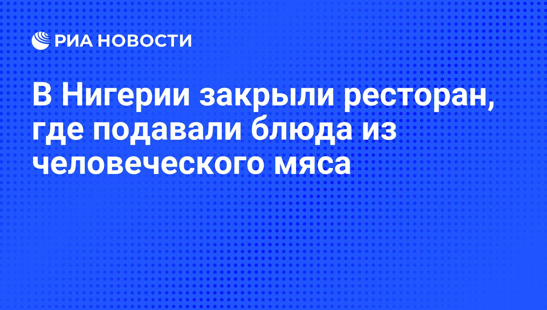 В Нигерии закрыли ресторан, где подавали блюда из человеческого мяса - РИА  Новости, 12.02.2014