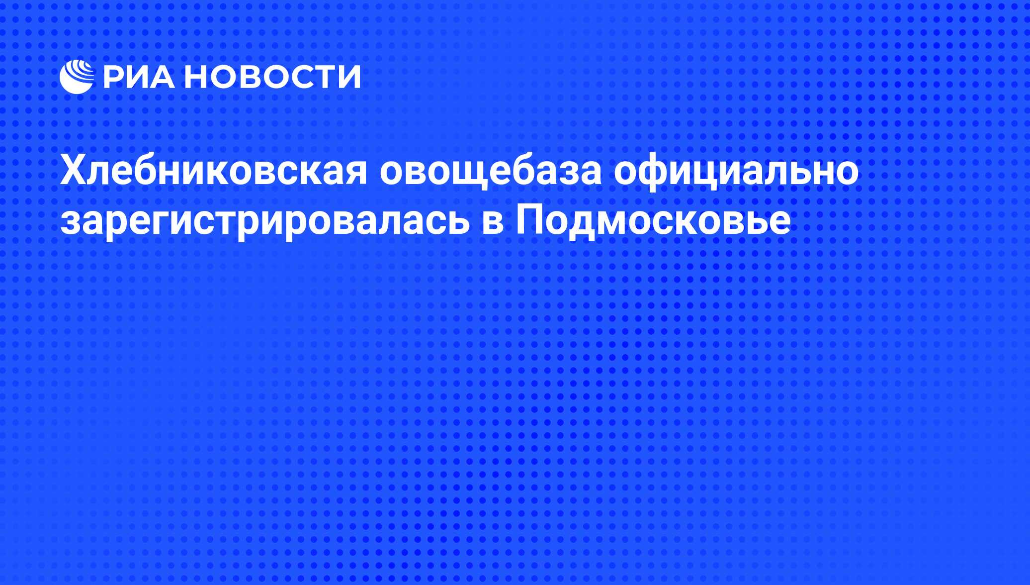 Хлебниковская овощебаза официально зарегистрировалась в Подмосковье - РИА  Новости, 01.03.2020