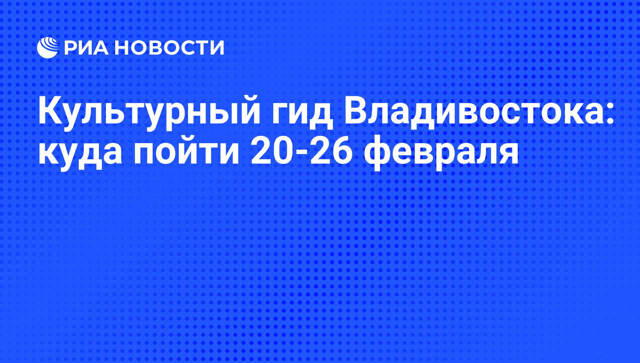 Культурный гид Владивостока: куда пойти 20-26 февраля - РИА Новости,  01.03.2020