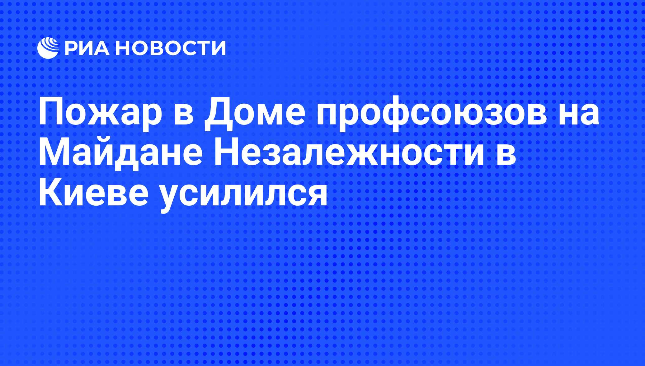 Пожар в Доме профсоюзов на Майдане Незалежности в Киеве усилился - РИА  Новости, 19.02.2014