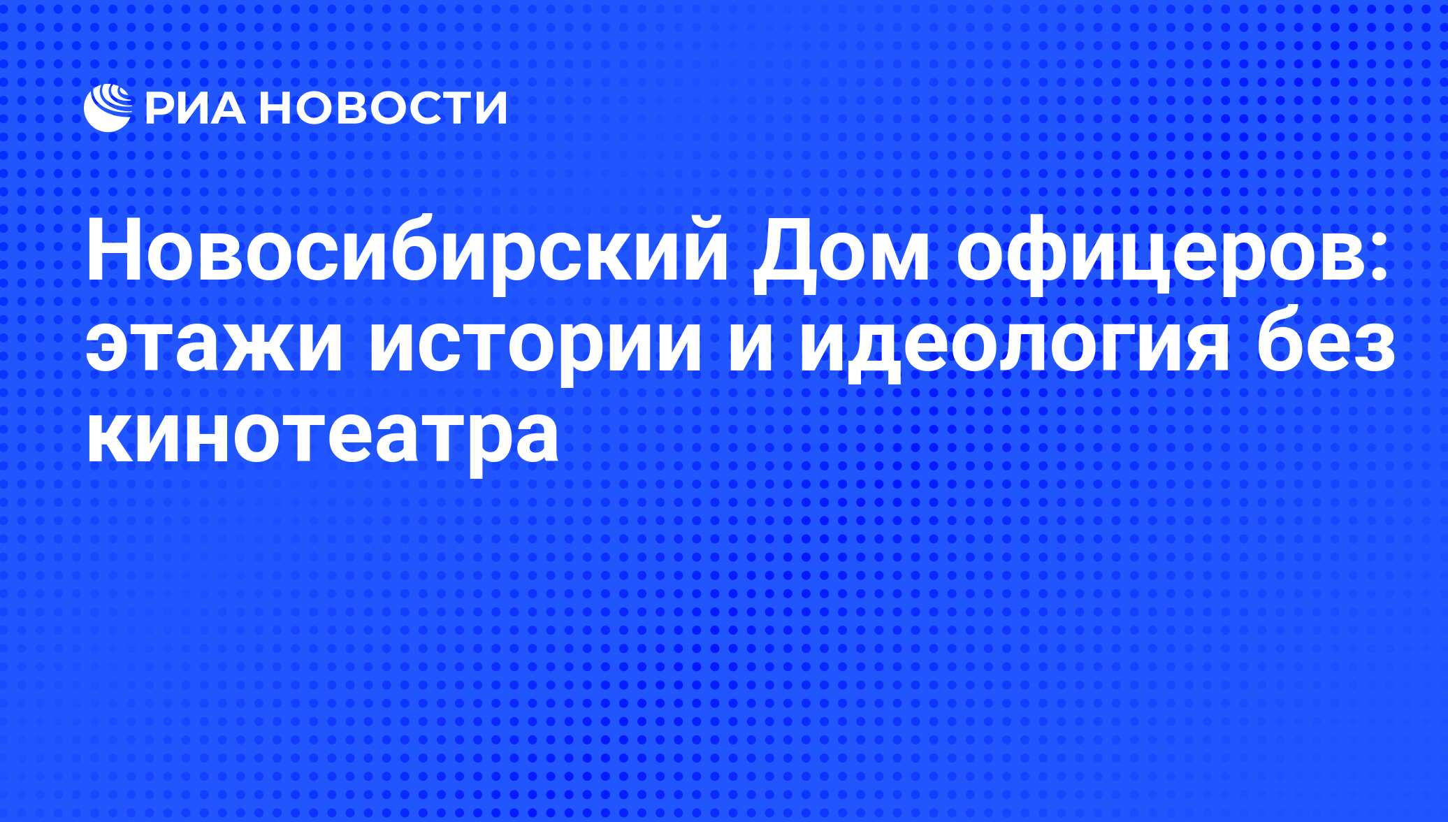 Новосибирский Дом офицеров: этажи истории и идеология без кинотеатра - РИА  Новости, 01.03.2020